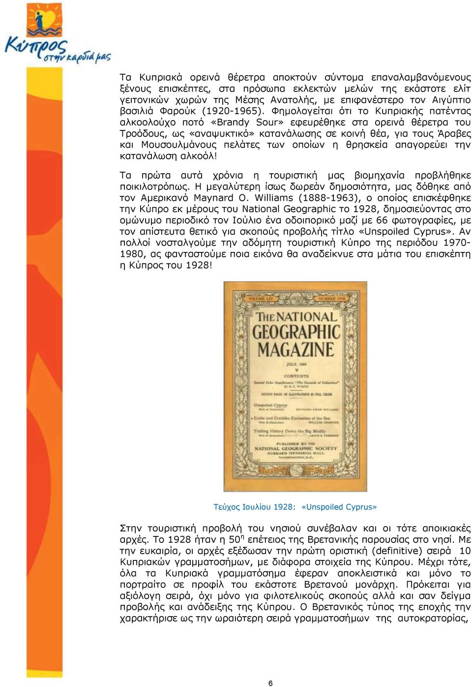 Φημολογείται ότι το Κυπριακής πατέντας αλκοολούχο ποτό «Brandy Sour» εφευρέθηκε στα ορεινά θέρετρα του Τροόδους, ως «αναψυκτικό» κατανάλωσης σε κοινή θέα, για τους Άραβες και Μουσουλμάνους πελάτες