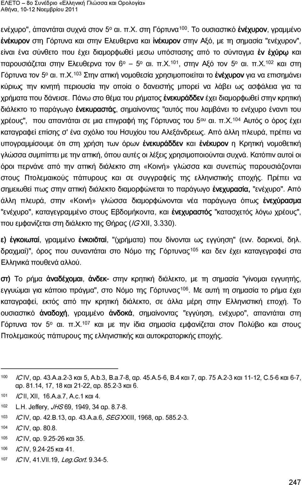 ἐχύρῳ και παρουσιάζεται στην Ελευθερνα τον 6 ο 5 ο αι. π.χ. 101, στην Αξό τον 5 ο αι. π.χ. 102 και στη Γόρτυνα τον 5 ο αι. π.χ. 103 Στην αττική νομοθεσία χρησιμοποιείται το ἐνέχυρον για να επισημάνει κύριως την κινητή περιουσία την οποία ο δανειστής μπορεί να λάβει ως ασφάλεια για τα χρήματα που δάνεισε.