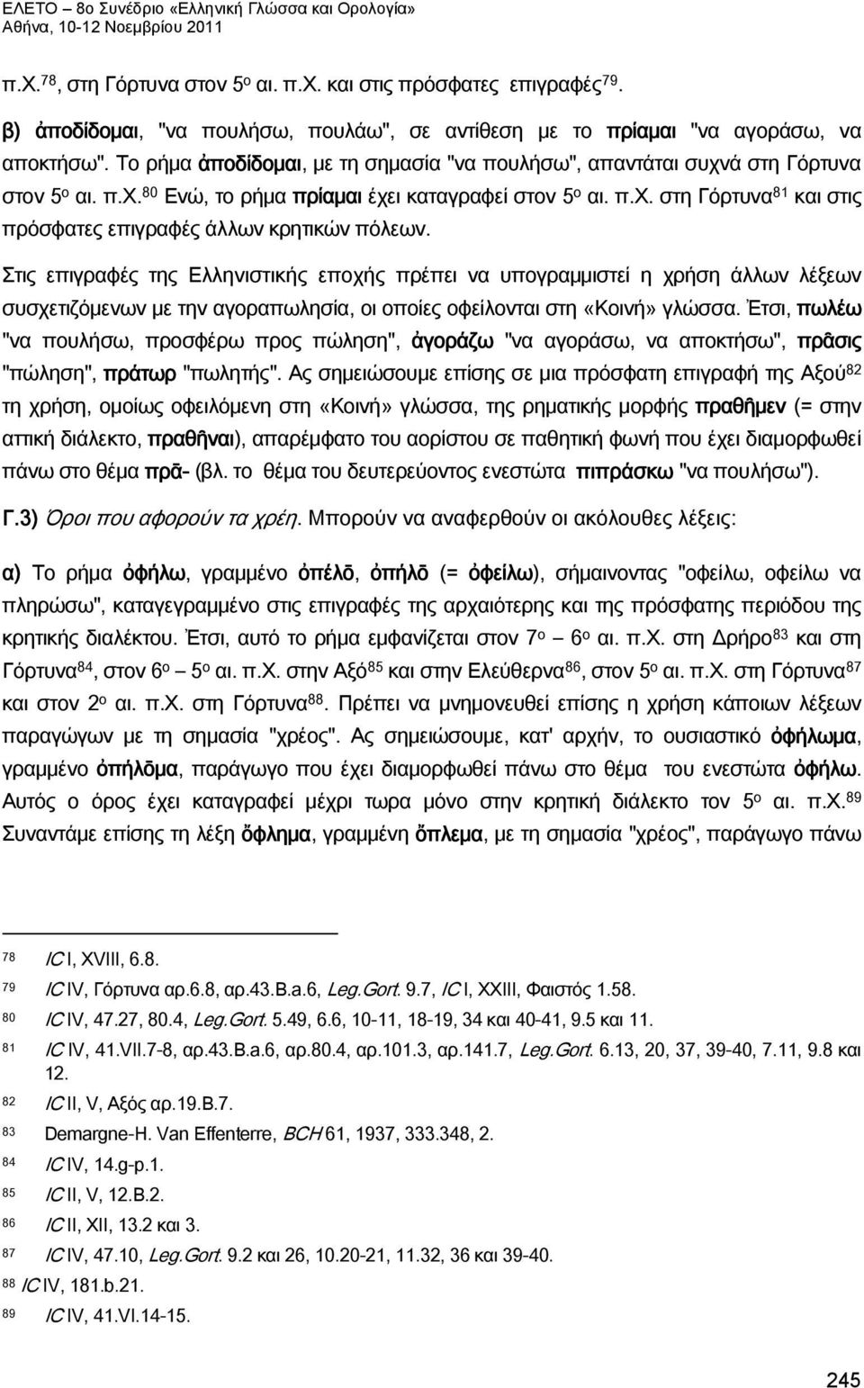 Στις επιγραφές της Ελληνιστικής εποχής πρέπει να υπογραμμιστεί η χρήση άλλων λέξεων συσχετιζόμενων με την αγοραπωλησία, οι οποίες οφείλονται στη «Κοινή» γλώσσα.