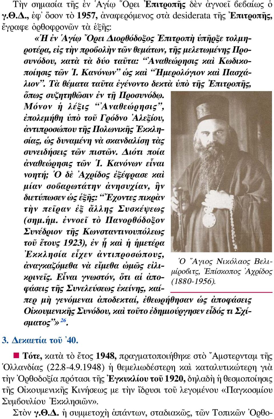 , ἐφ ὅσον τὸ 1957, ἀναφερόμενος στὰ desiderata τῆς Επιτροπῆς, ἔγραφε ὀρθοφρονῶν τὰ ἑξῆς: «Η ἐν Αγίῳ Ορει Διορθόδοξος Επιτροπὴ ὑπῆρξε τολμηροτέρα, εἰς τὴν προβολὴν τῶν θεμάτων, τῆς μελετωμένης