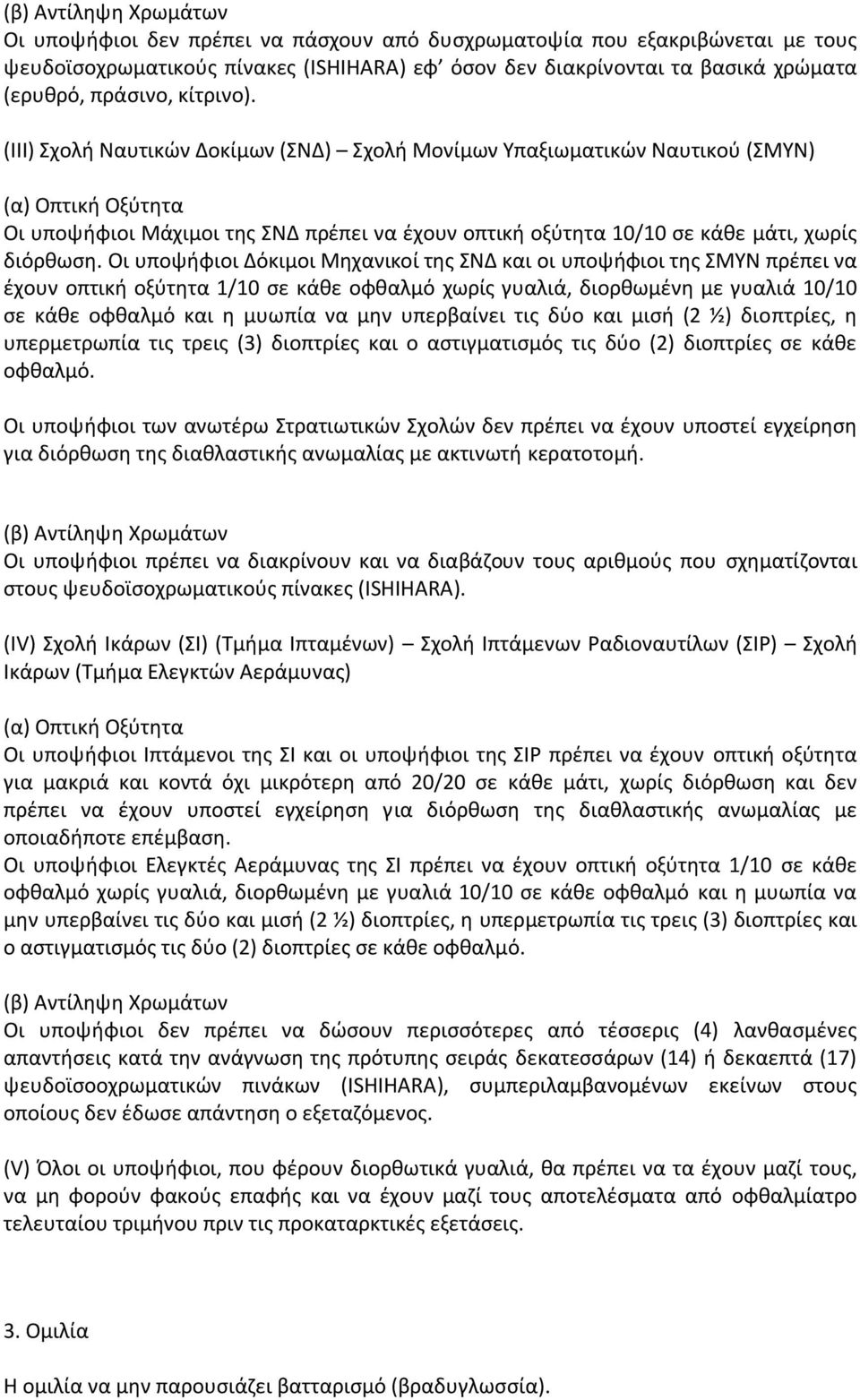 Οι υποψήφιοι όκιμοι Μηχανικοί της ΣΝ και οι υποψήφιοι της ΣΜΥΝ πρέπει να έχουν οπτική οξύτητα 1/10 σε κάθε οφθαλμό χωρίς γυαλιά, διορθωμένη με γυαλιά 10/10 σε κάθε οφθαλμό και η μυωπία να μην