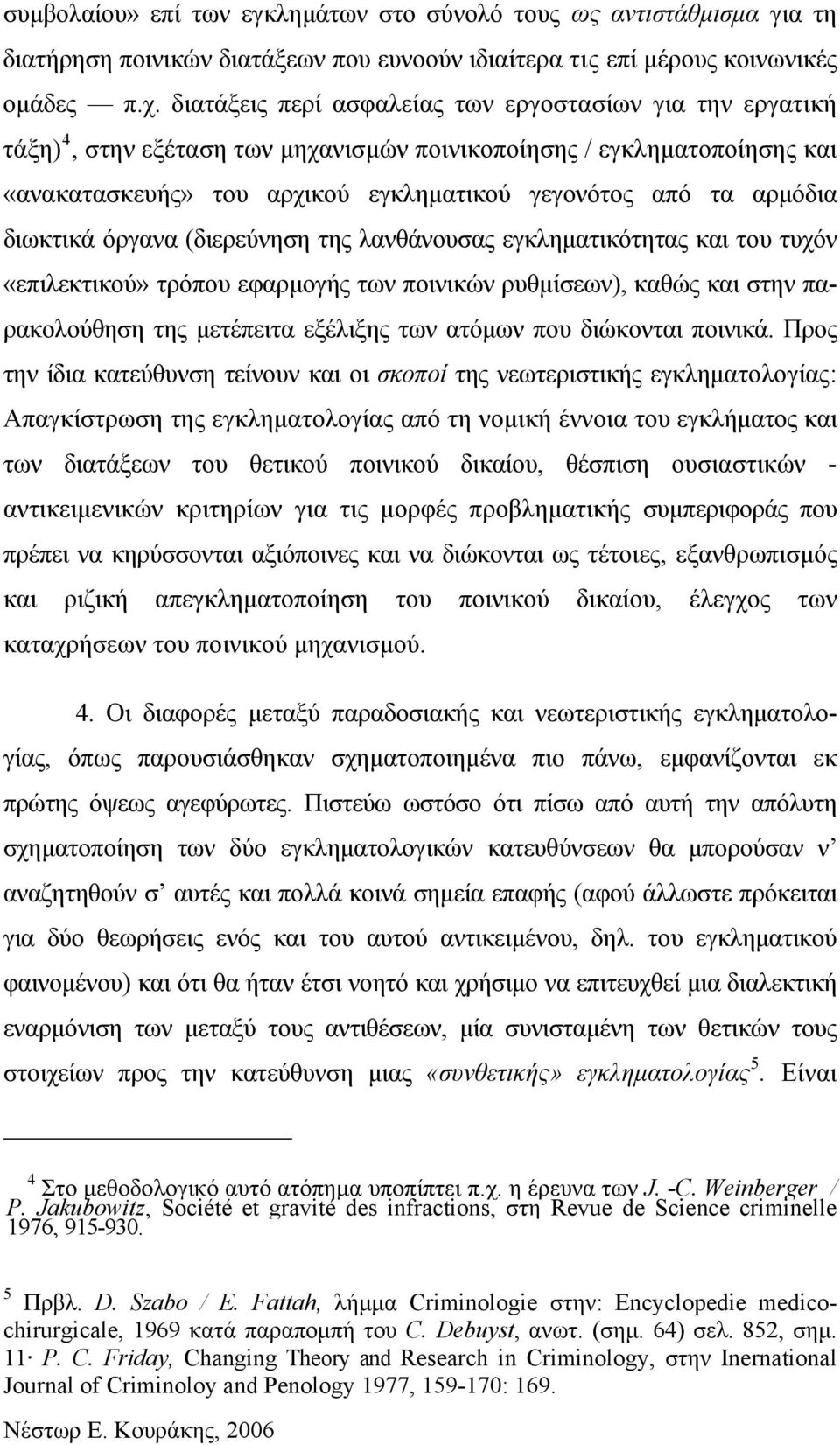 διωκτικά όργανα (διερεύνηση της λανθάνουσας εγκληματικότητας και του τυχόν «επιλεκτικού» τρόπου εφαρμογής των ποινικών ρυθμίσεων), καθώς και στην παρακολούθηση της μετέπειτα εξέλιξης των ατόμων που