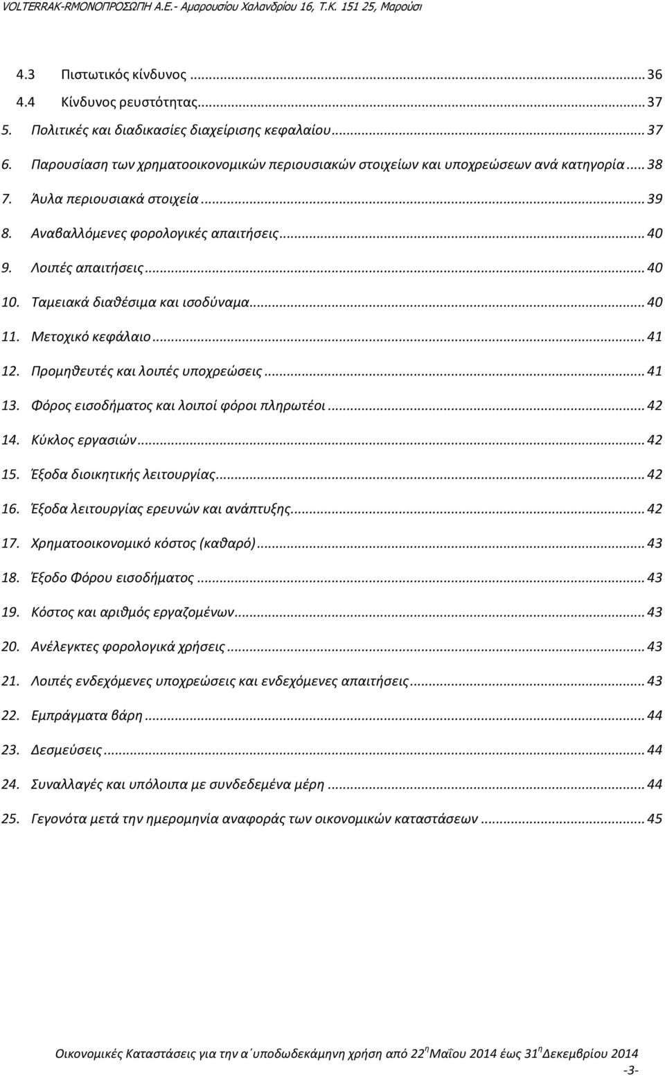 .. 40 10. Ταμειακά διαθέσιμα και ισοδύναμα... 40 11. Μετοχικό κεφάλαιο... 41 12. Προμηθευτές και λοιπές υποχρεώσεις... 41 13. Φόρος εισοδήματος και λοιποί φόροι πληρωτέοι... 42 14. Κύκλος εργασιών.