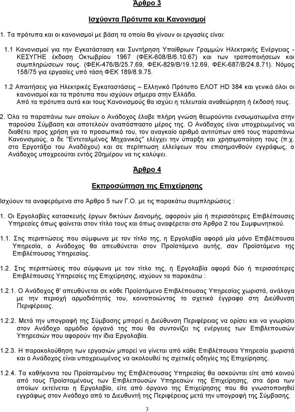 12.69, ΦΕΚ-687/Β/24.8.71). Νόµος 158/75 για εργασίες υπό τάση ΦΕΚ 189/8.9.75. 1.2 Απαιτήσεις για Ηλεκτρικές Εγκαταστάσεις Ελληνικό Πρότυπο ΕΛΟΤ HD 384 και γενικά όλοι οι κανονισµοί και τα πρότυπα που ισχύουν σήµερα στην Ελλάδα.