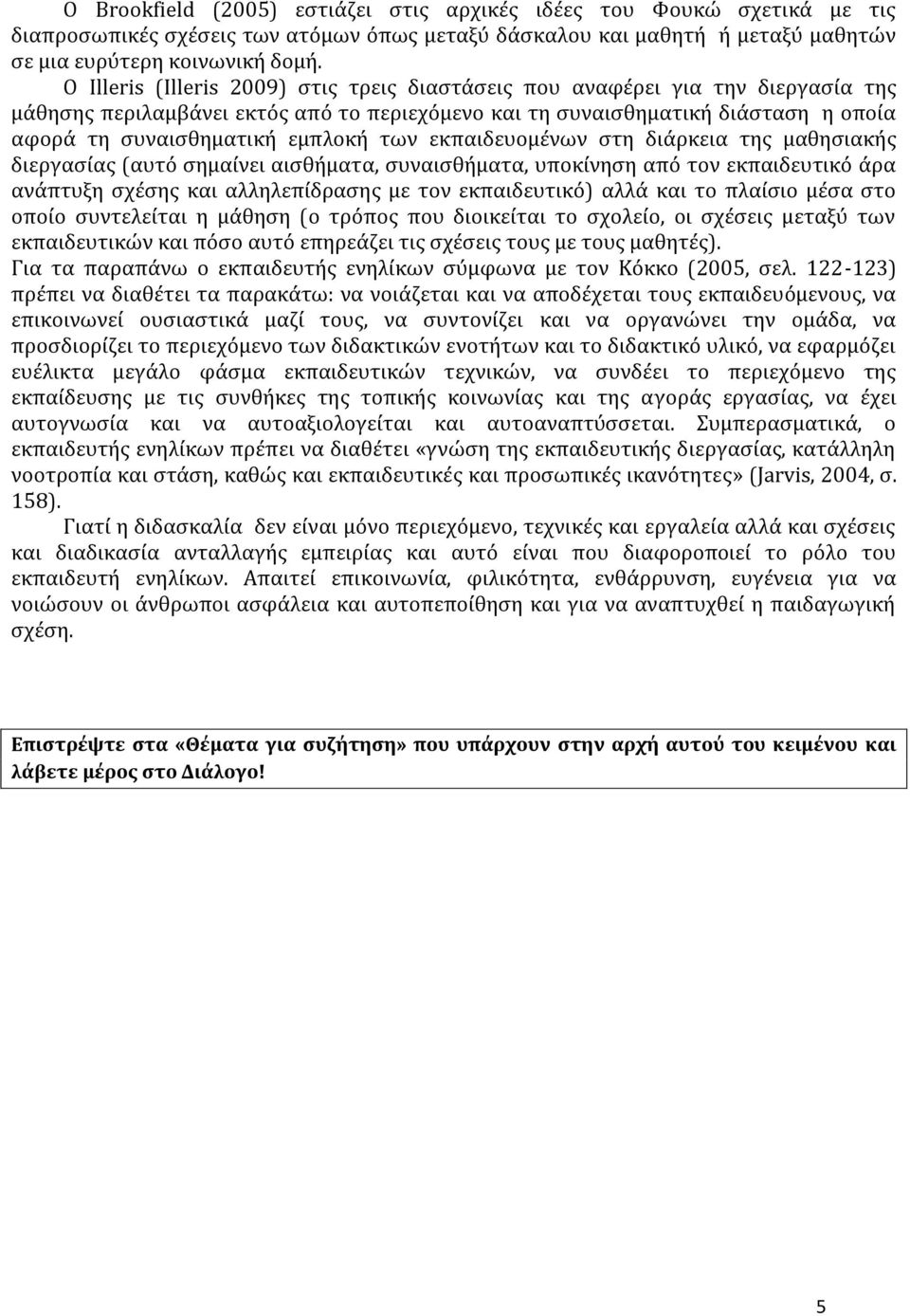 των εκπαιδευομένων στη διάρκεια της μαθησιακής διεργασίας (αυτό σημαίνει αισθήματα, συναισθήματα, υποκίνηση από τον εκπαιδευτικό άρα ανάπτυξη σχέσης και αλληλεπίδρασης με τον εκπαιδευτικό) αλλά και