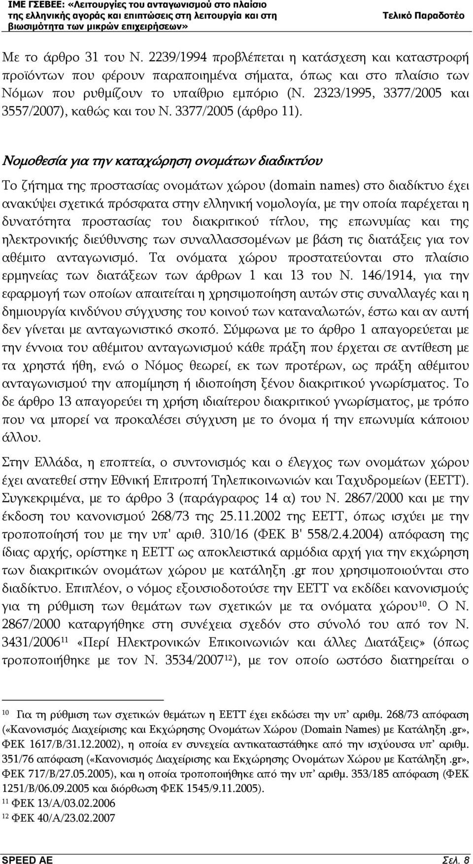 Νομοθεσία για την καταχώρηση ονομάτων διαδικτύου Το ζήτημα της προστασίας ονομάτων χώρου (domain names) στο διαδίκτυο έχει ανακύψει σχετικά πρόσφατα στην ελληνική νομολογία, με την οποία παρέχεται η