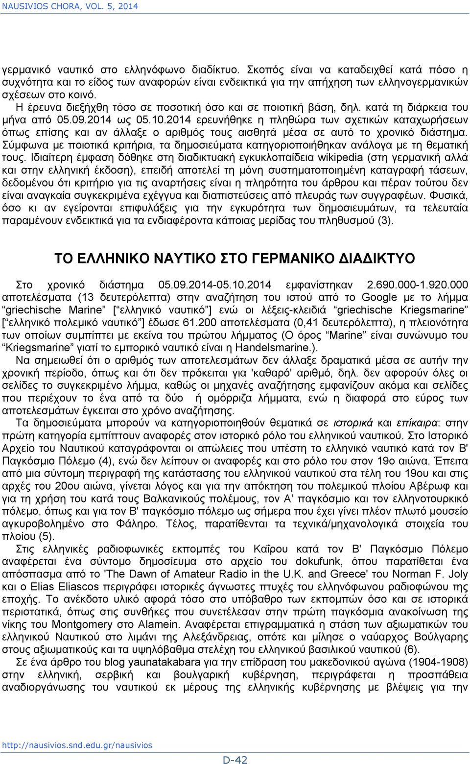 Η έρευνα διεξήχθη τόσο σε ποσοτική όσο και σε ποιοτική βάση, δηλ. κατά τη διάρκεια του μήνα από 05.09.2014 ως 05.10.