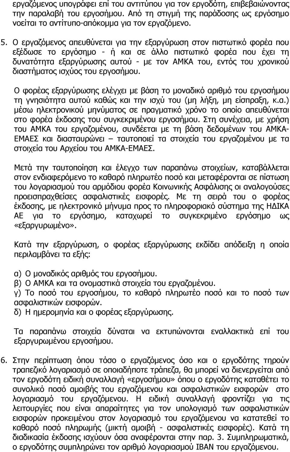 χρονικού διαστήµατος ισχύος του εργοσήµου. Ο φορέας εξαργύρωσης ελέγχει µε βάση το µοναδικό αριθµό του εργοσήµου τη γνησιότητα αυτού καθώς και την ισχύ του (µη λήξη, µη είσπραξη, κ.α.) µέσω ηλεκτρονικού µηνύµατος σε πραγµατικό χρόνο το οποίο απευθύνεται στο φορέα έκδοσης του συγκεκριµένου εργοσήµου.