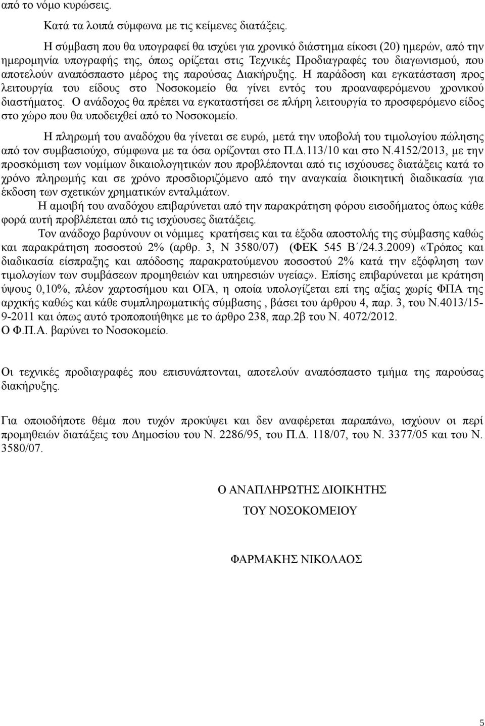 μέρος της παρούσας Διακήρυξης. Η παράδοση και εγκατάσταση προς λειτουργία του είδους στο Νοσοκομείο θα γίνει εντός του προαναφερόμενου χρονικού διαστήματος.