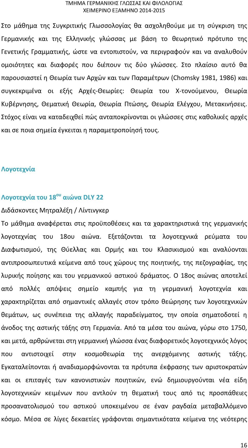 Στο πλαίσιο αυτό θα παρουσιαστεί η Θεωρία των Αρχών και των Παραμέτρων (Chomsky 1981, 1986) και συγκεκριμένα οι εξής Αρχές-Θεωρίες: Θεωρία του Χ-τονούμενου, Θεωρία Κυβέρνησης, Θεματική Θεωρία, Θεωρία