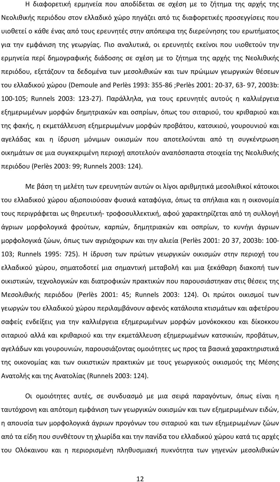 Πιο αναλυτικά, οι ερευνητές εκείνοι που υιοθετούν την ερμηνεία περί δημογραφικής διάδοσης σε σχέση με το ζήτημα της αρχής της Νεολιθικής περιόδου, εξετάζουν τα δεδομένα των μεσολιθικών και των