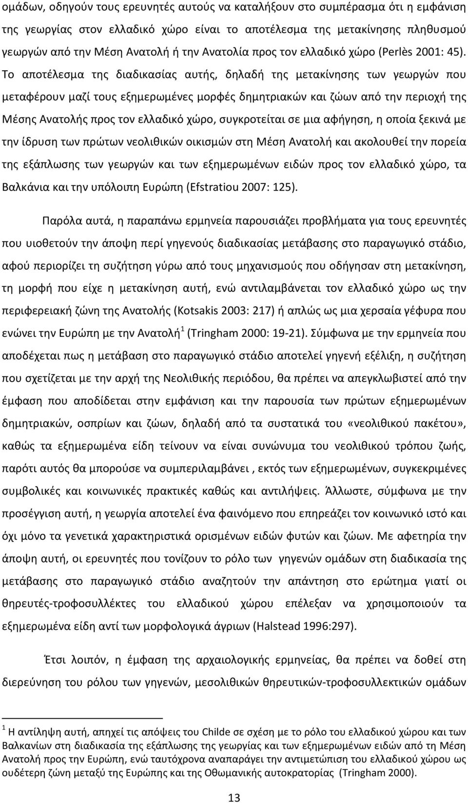 Το αποτέλεσμα της διαδικασίας αυτής, δηλαδή της μετακίνησης των γεωργών που μεταφέρουν μαζί τους εξημερωμένες μορφές δημητριακών και ζώων από την περιοχή της Μέσης Ανατολής προς τον ελλαδικό χώρο,