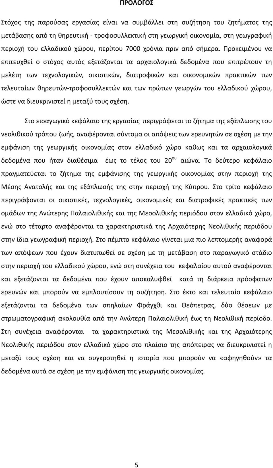 Προκειμένου να επιτευχθεί ο στόχος αυτός εξετάζονται τα αρχαιολογικά δεδομένα που επιτρέπουν τη μελέτη των τεχνολογικών, οικιστικών, διατροφικών και οικονομικών πρακτικών των τελευταίων