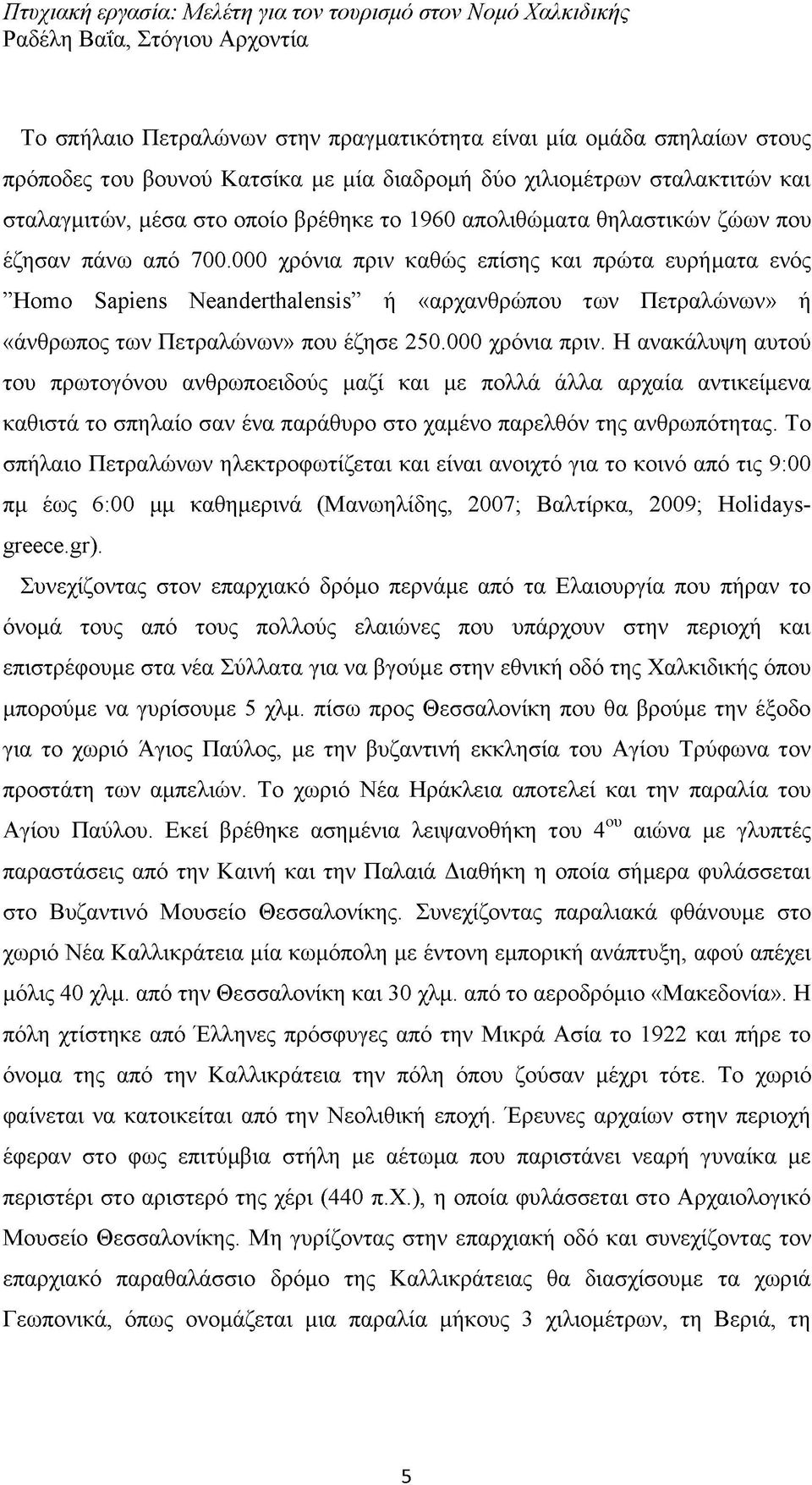 000 χρόνια πριν καθώς επίσης και πρώτα ευρήματα ενός Homo Sapiens Neanderthalensis ή «αρχανθρώπου των Πετραλώνων» ή «άνθρωπος των Πετραλώνων» που έζησε 250.000 χρόνια πριν. Η ανακάλυψη αυτού του πρωτογόνου ανθρωποειδούς μαζί και με πολλά άλλα αρχαία αντικείμενα καθιστά το σπηλαίο σαν ένα παράθυρο στο χαμένο παρελθόν της ανθρωπότητας.