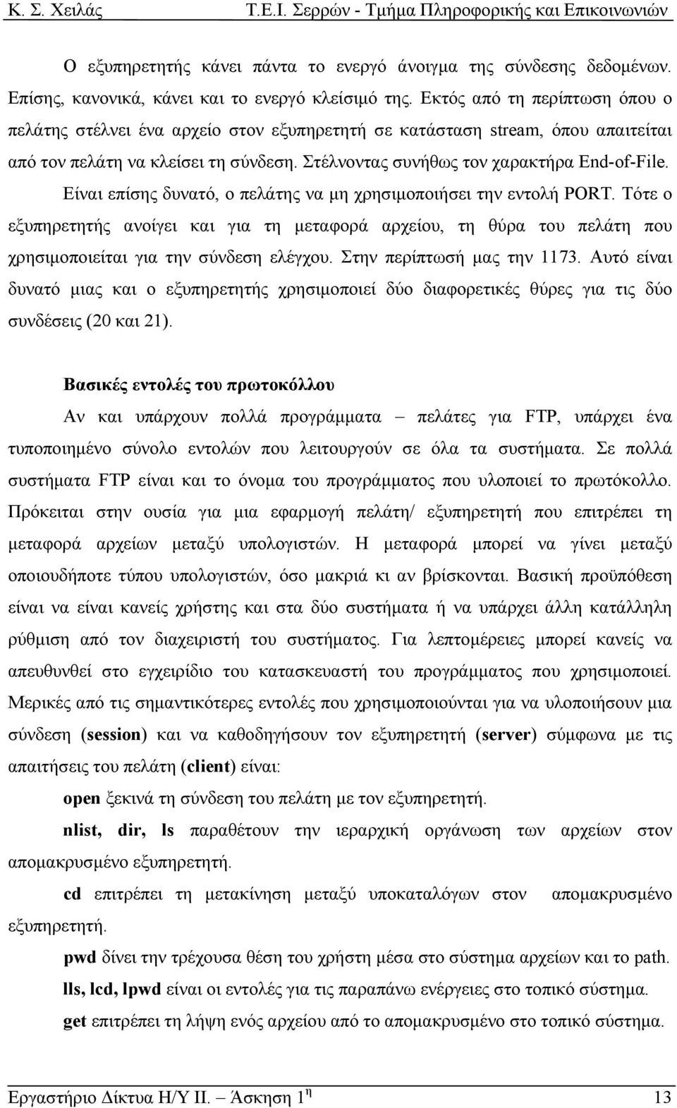 Είναι επίσης δυνατό, ο πελάτης να µη χρησιµοποιήσει την εντολή PORT. Τότε ο εξυπηρετητής ανοίγει και για τη µεταφορά αρχείου, τη θύρα του πελάτη που χρησιµοποιείται για την σύνδεση ελέγχου.