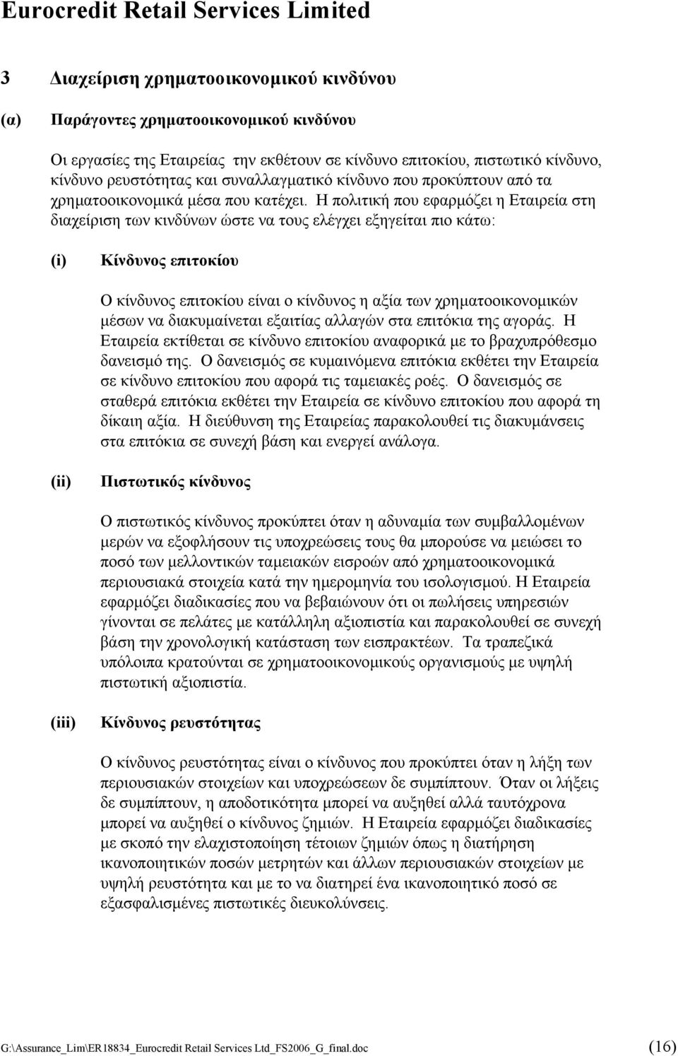 Η πολιτική που εφαρµόζει η Εταιρεία στη διαχείριση των κινδύνων ώστε να τους ελέγχει εξηγείται πιο κάτω: (i) Κίνδυνος επιτοκίου Ο κίνδυνος επιτοκίου είναι ο κίνδυνος η αξία των χρηµατοοικονοµικών