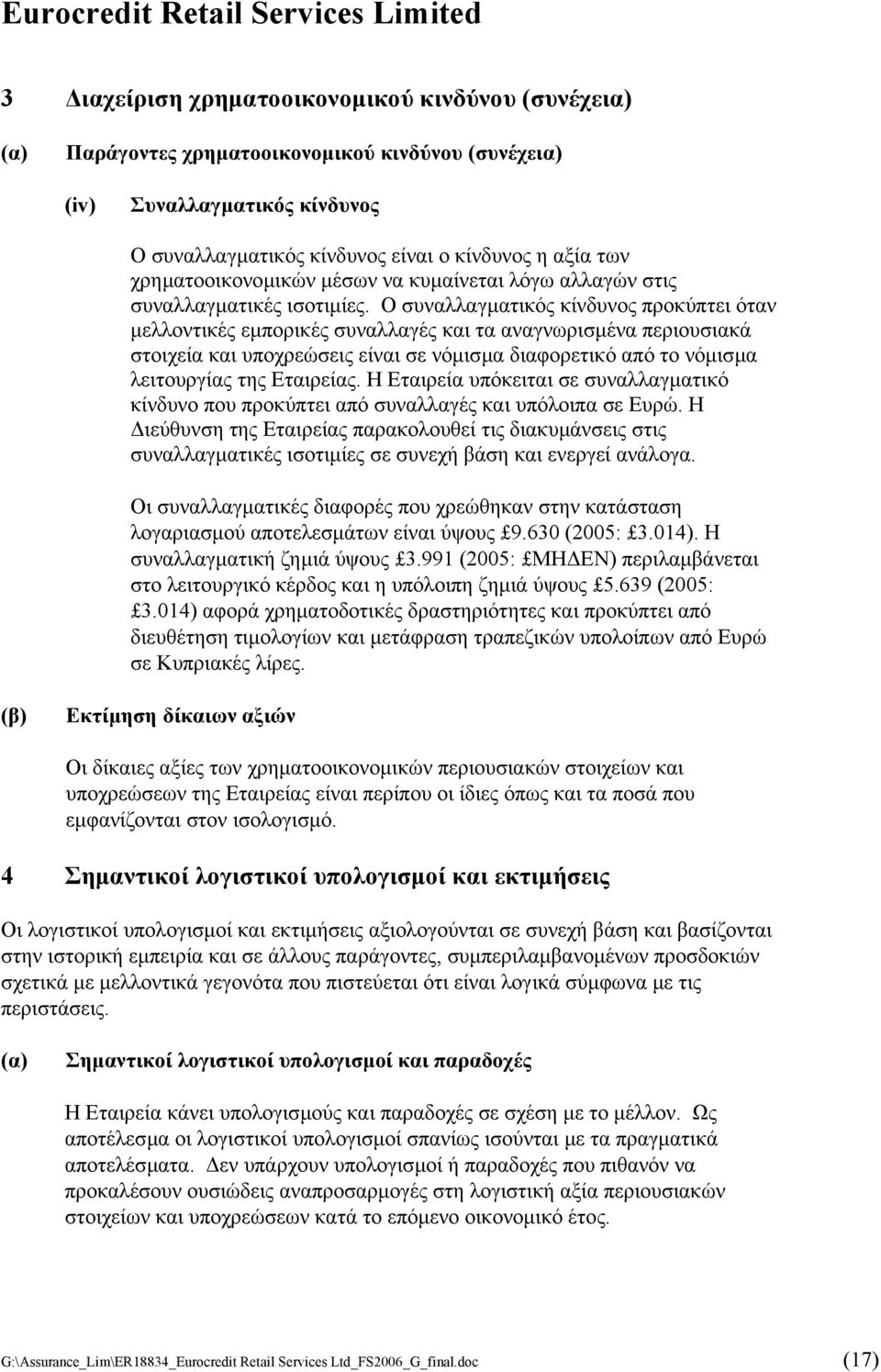 Ο συναλλαγµατικός κίνδυνος προκύπτει όταν µελλοντικές εµπορικές συναλλαγές και τα αναγνωρισµένα περιουσιακά στοιχεία και υποχρεώσεις είναι σε νόµισµα διαφορετικό από το νόµισµα λειτουργίας της