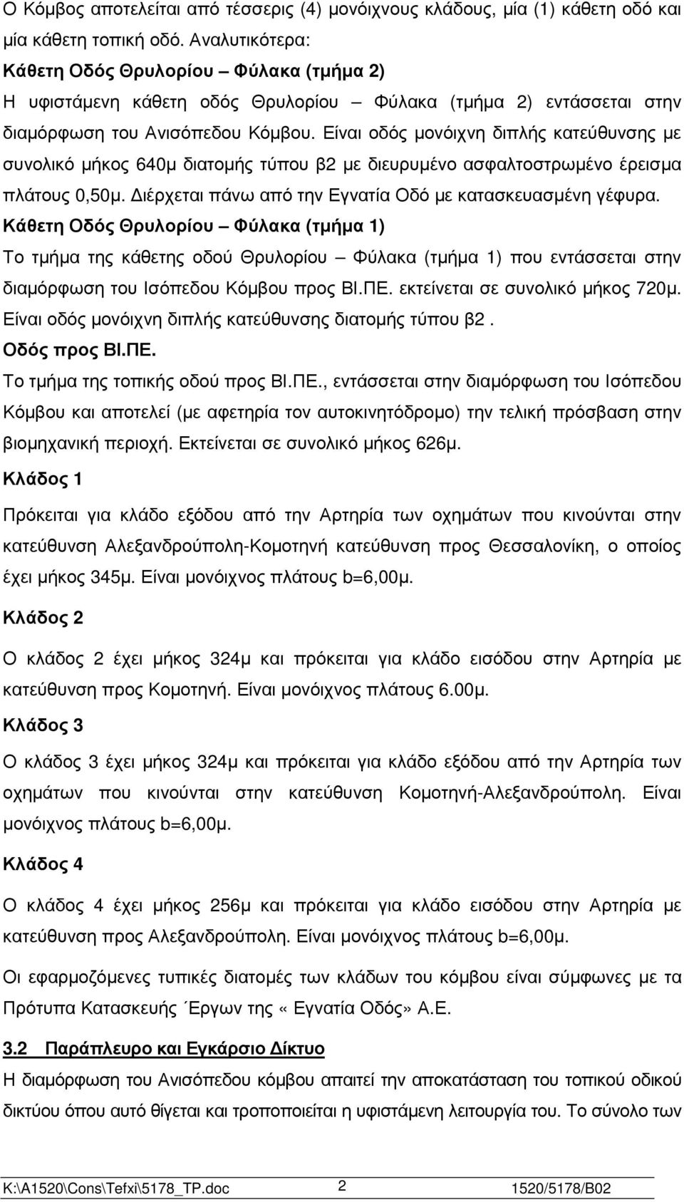 Είναι οδός µονόιχνη διπλής κατεύθυνσης µε συνολικό µήκος 640µ διατοµής τύπου β2 µε διευρυµένο ασφαλτοστρωµένο έρεισµα πλάτους 0,50µ. ιέρχεται πάνω από την Εγνατία Οδό µε κατασκευασµένη γέφυρα.