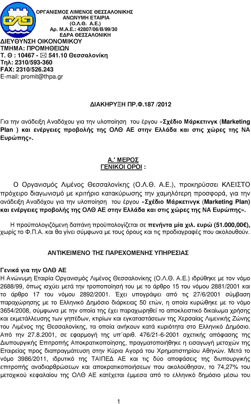 187 /2012 Για την ανάδειξη Αναδόχου για την υλοποίηση του έργου «Σχέδιο Μάρκετινγκ (Marketing Plan ) και ενέργειες προβολής της ΟΛΘ ΑΕ στην Ελλάδα και στις χώρες της ΝΑ Ευρώπης». Α.' ΜΕΡΟΣ ΓΕΝΙΚΟΙ ΟΡΟΙ : Ο Οργανισµός Λιµένος Θεσσαλονίκης (Ο.