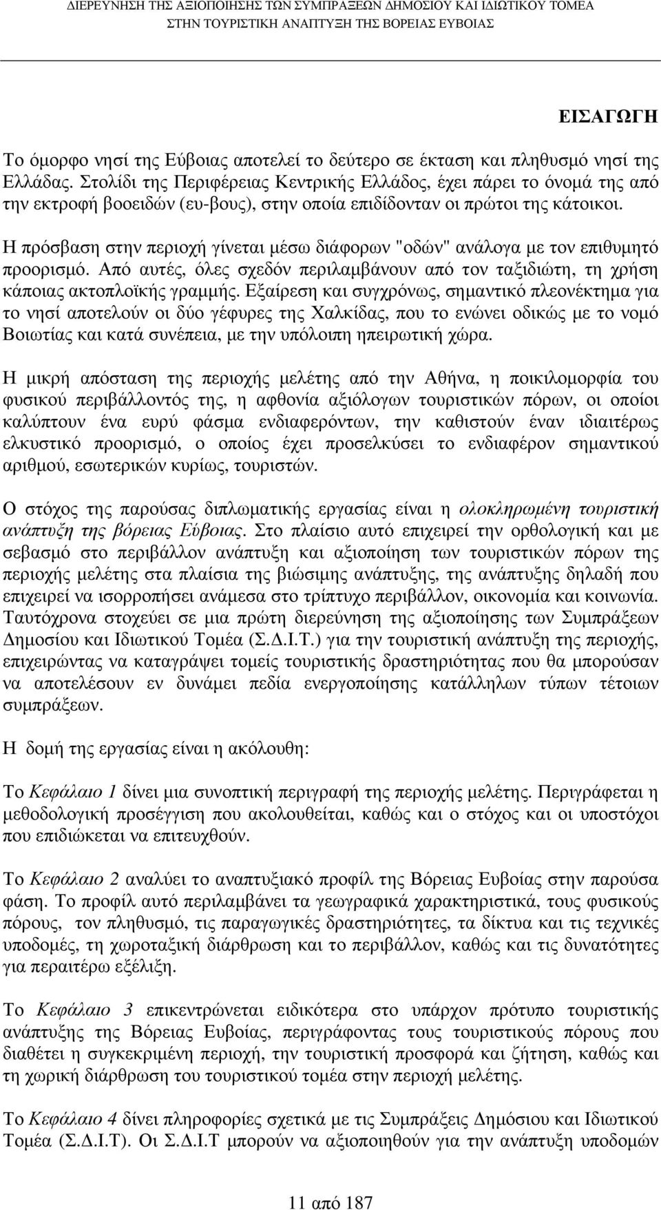 Η πρόσβαση στην περιοχή γίνεται µέσω διάφορων "οδών" ανάλογα µε τον επιθυµητό προορισµό. Από αυτές, όλες σχεδόν περιλαµβάνουν από τον ταξιδιώτη, τη χρήση κάποιας ακτοπλοϊκής γραµµής.