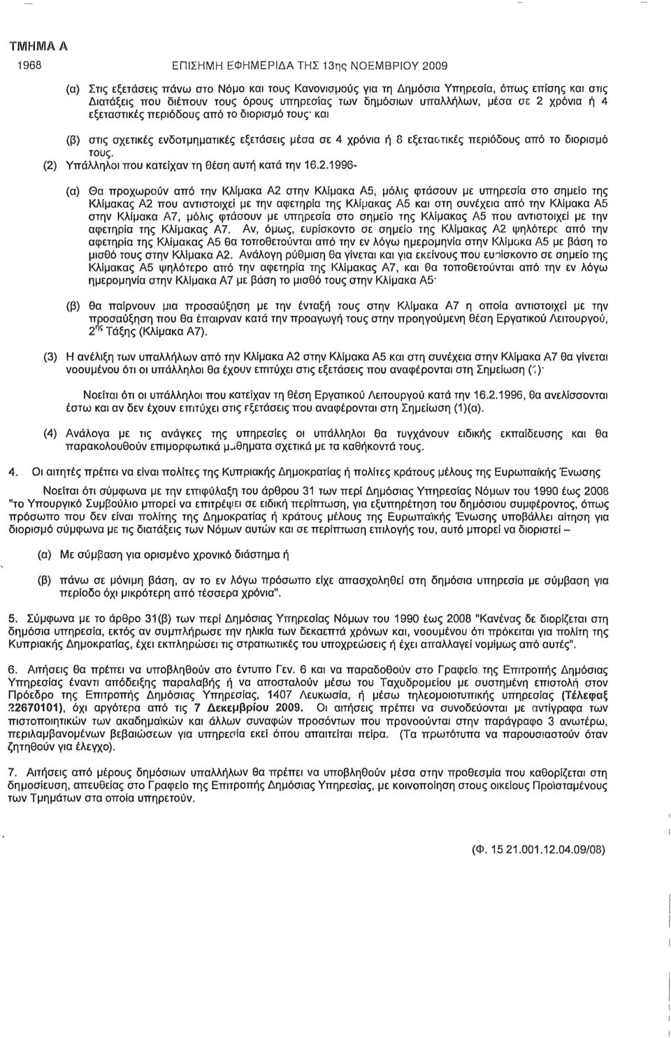 (2) Υπάλληλοι που κατείχαν τη θέση αυτή κατά την 16.2.1996- (α) Θα προχωρούν από την Κλίμακα Α2 στην Κλίμακα Α5, μόλις φτάσουν με υπηρεσία στο σημείο της Κλίμακας Α2 που αντιστοιχεί με την αφετηρία