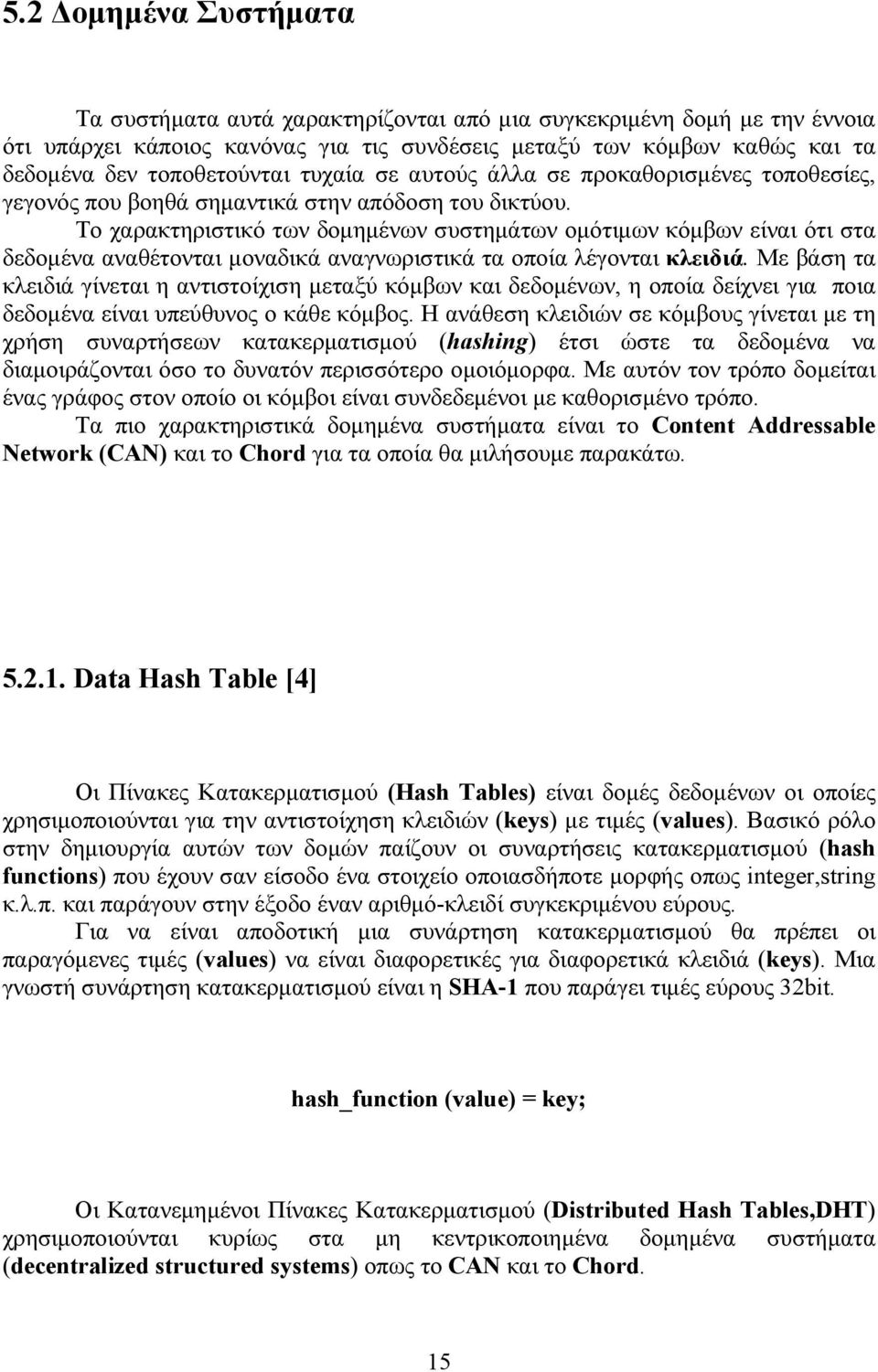 Το χαρακτηριστικό των δομημένων συστημάτων ομότιμων κόμβων είναι ότι στα δεδομένα αναθέτονται μοναδικά αναγνωριστικά τα οποία λέγονται κλειδιά.