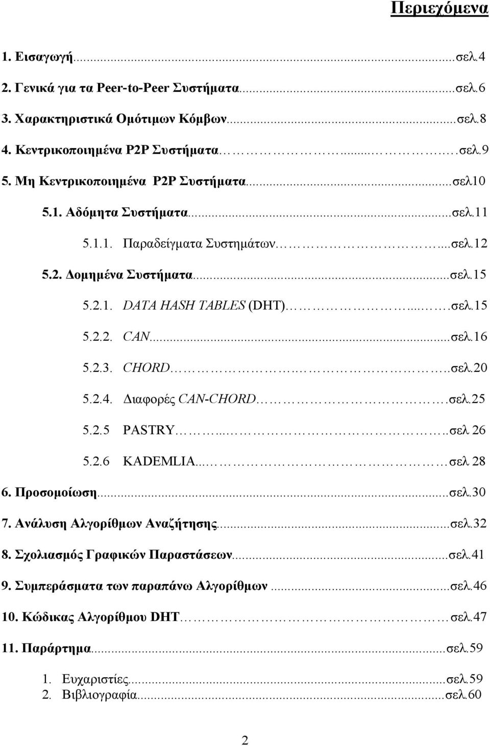 ..σελ.16 5.2.3. CHORD...σελ.20 5.2.4. Διαφορές CAN-CHORD.σελ.25 5.2.5 PASTRY.....σελ 26 5.2.6 KADEMLIA... σελ 28 6. Προσομοίωση...σελ.30 7. Ανάλυση Aλγορίθμων Aναζήτησης...σελ.32 8.