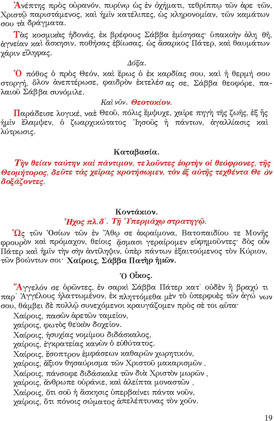 Ὁ πόθος ὁ πρὸς Θεόν, καὶ ἔρως ὁ ἐκ καρδίας σου, καὶ ἡ θερμή σου στοργή, ὅλον ἀνεπτέρωσε, φαιδρὸν ἐκτελέσ ας σε, Σάββα θεοφόρε, παλαιοῦ Σάββα συνόμιλε. Καὶ νῦν. Θεοτοκίον.