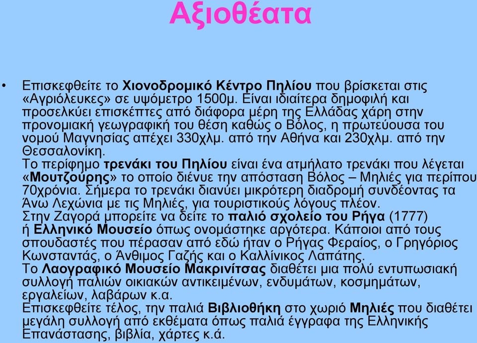 από την Αθήνα και 230χλμ. από την Θεσσαλονίκη. Το περίφημο τρενάκι του Πηλίου είναι ένα ατμήλατο τρενάκι που λέγεται «Μουτζούρης» το οποίο διένυε την απόσταση Βόλος Μηλιές για περίπου 70χρόνια.