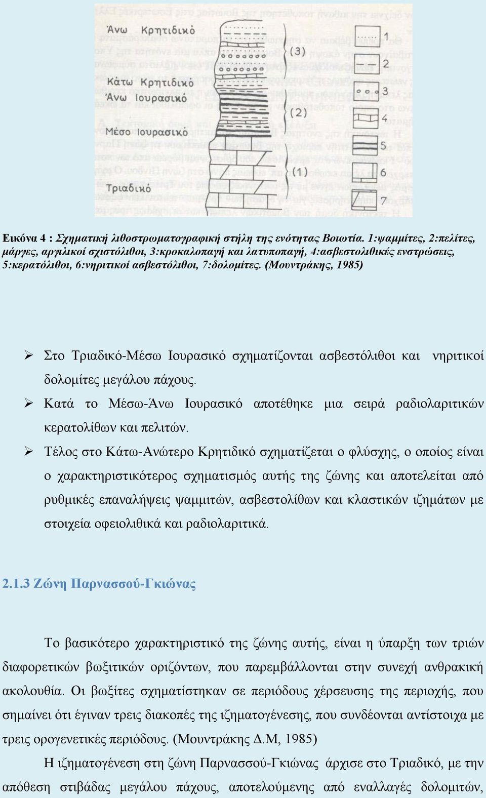 (Μουντράκης, 1985) Στο Τριαδικό-Μέσω Ιουρασικό σχηματίζονται ασβεστόλιθοι και νηριτικοί δολομίτες μεγάλου πάχους. Κατά το Μέσω-Άνω Ιουρασικό αποτέθηκε μια σειρά ραδιολαριτικών κερατολίθων και πελιτών.