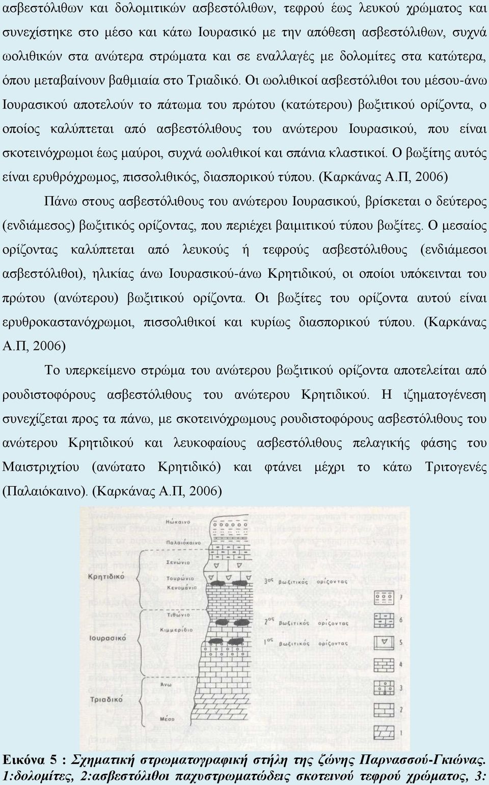 Οι ωολιθικοί ασβεστόλιθοι του μέσου-άνω Ιουρασικού αποτελούν το πάτωμα του πρώτου (κατώτερου) βωξιτικού ορίζοντα, ο οποίος καλύπτεται από ασβεστόλιθους του ανώτερου Ιουρασικού, που είναι