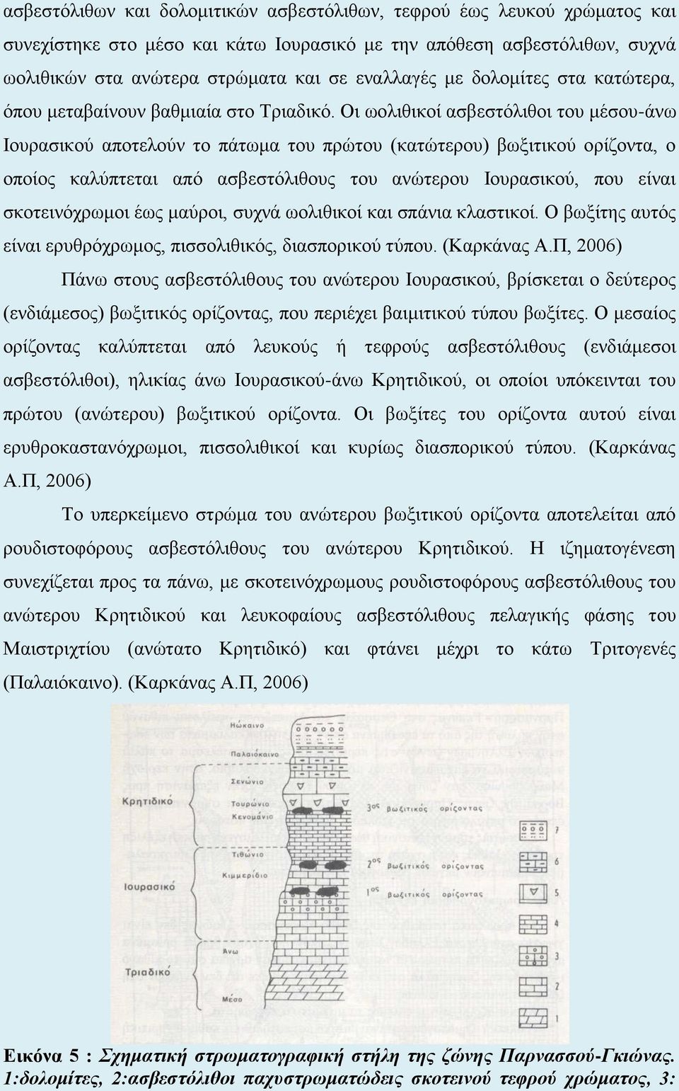 Οι ωολιθικοί ασβεστόλιθοι του μέσου-άνω Ιουρασικού αποτελούν το πάτωμα του πρώτου (κατώτερου) βωξιτικού ορίζοντα, ο οποίος καλύπτεται από ασβεστόλιθους του ανώτερου Ιουρασικού, που είναι