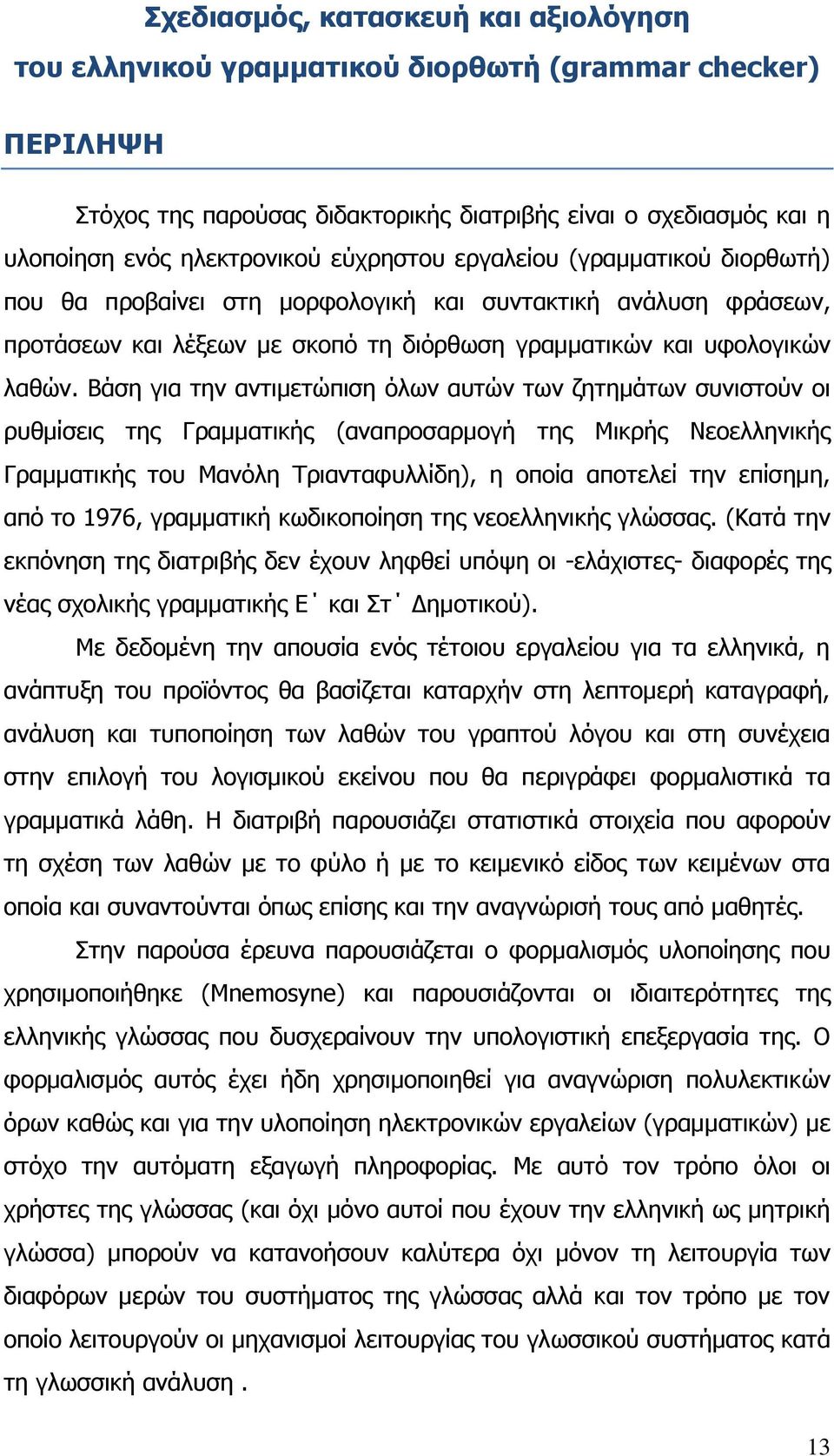 Βάση για την αντιμετώπιση όλων αυτών των ζητημάτων συνιστούν οι ρυθμίσεις της Γραμματικής (αναπροσαρμογή της Μικρής Νεοελληνικής Γραμματικής του Μανόλη Τριανταφυλλίδη), η οποία αποτελεί την επίσημη,