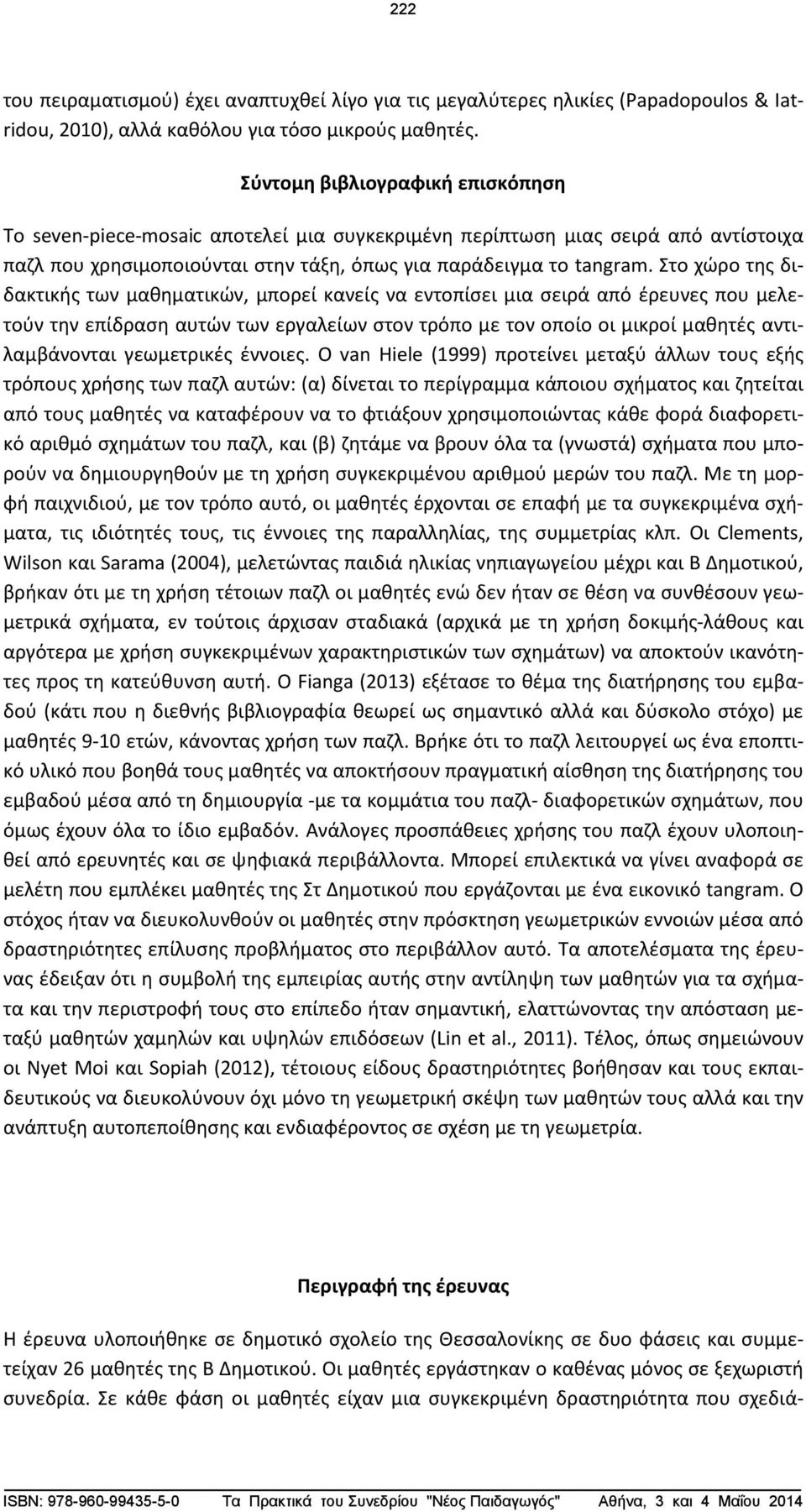 Στο χώρο της διδακτικής των μαθηματικών, μπορεί κανείς να εντοπίσει μια σειρά από έρευνες που μελετούν την επίδραση αυτών των εργαλείων στον τρόπο με τον οποίο οι μικροί μαθητές αντιλαμβάνονται