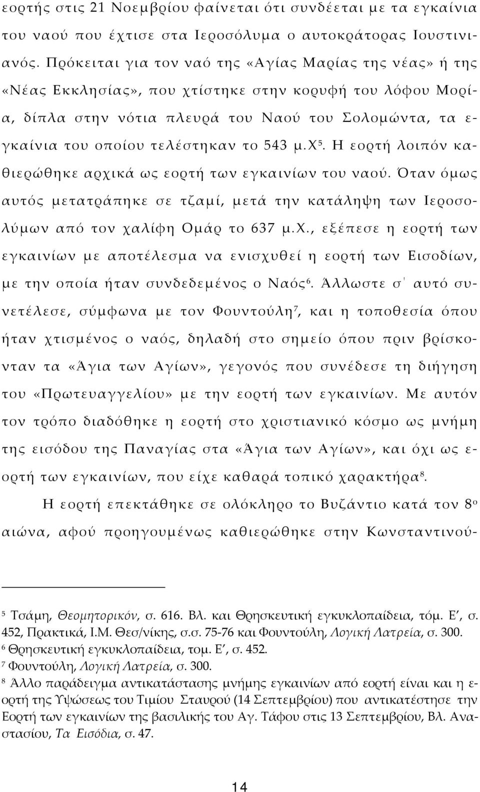 το 543 μ.χ 5. Η εορτή λοιπόν καθιερώθηκε αρχικά ως εορτή των εγκαινίων του ναού. Όταν όμως αυτός μετατράπηκε σε τζαμί, μετά την κατάληψη των Ιεροσολύμων από τον χαλίφη Ομάρ το 637 μ.χ., εξέπεσε η εορτή των εγκαινίων με αποτέλεσμα να ενισχυθεί η εορτή των Εισοδίων, με την οποία ήταν συνδεδεμένος ο Ναός 6.