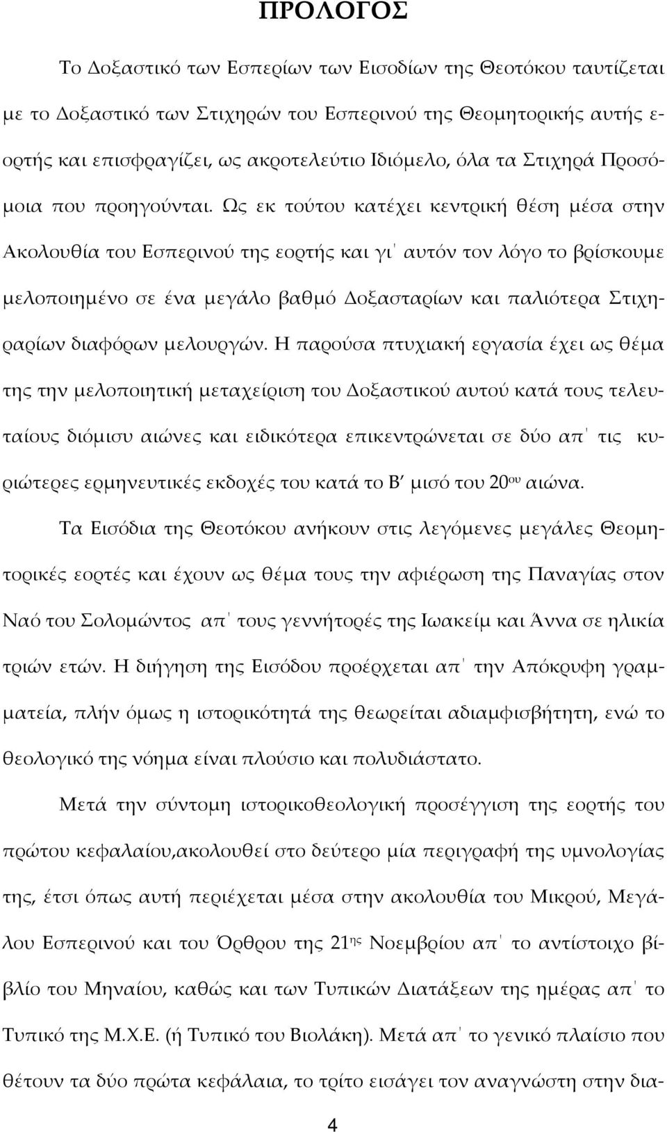 Ως εκ τούτου κατέχει κεντρική θέση μέσα στην Ακολουθία του Εσπερινού της εορτής και γι αυτόν τον λόγο το βρίσκουμε μελοποιημένο σε ένα μεγάλο βαθμό Δοξασταρίων και παλιότερα Στιχηραρίων διαφόρων