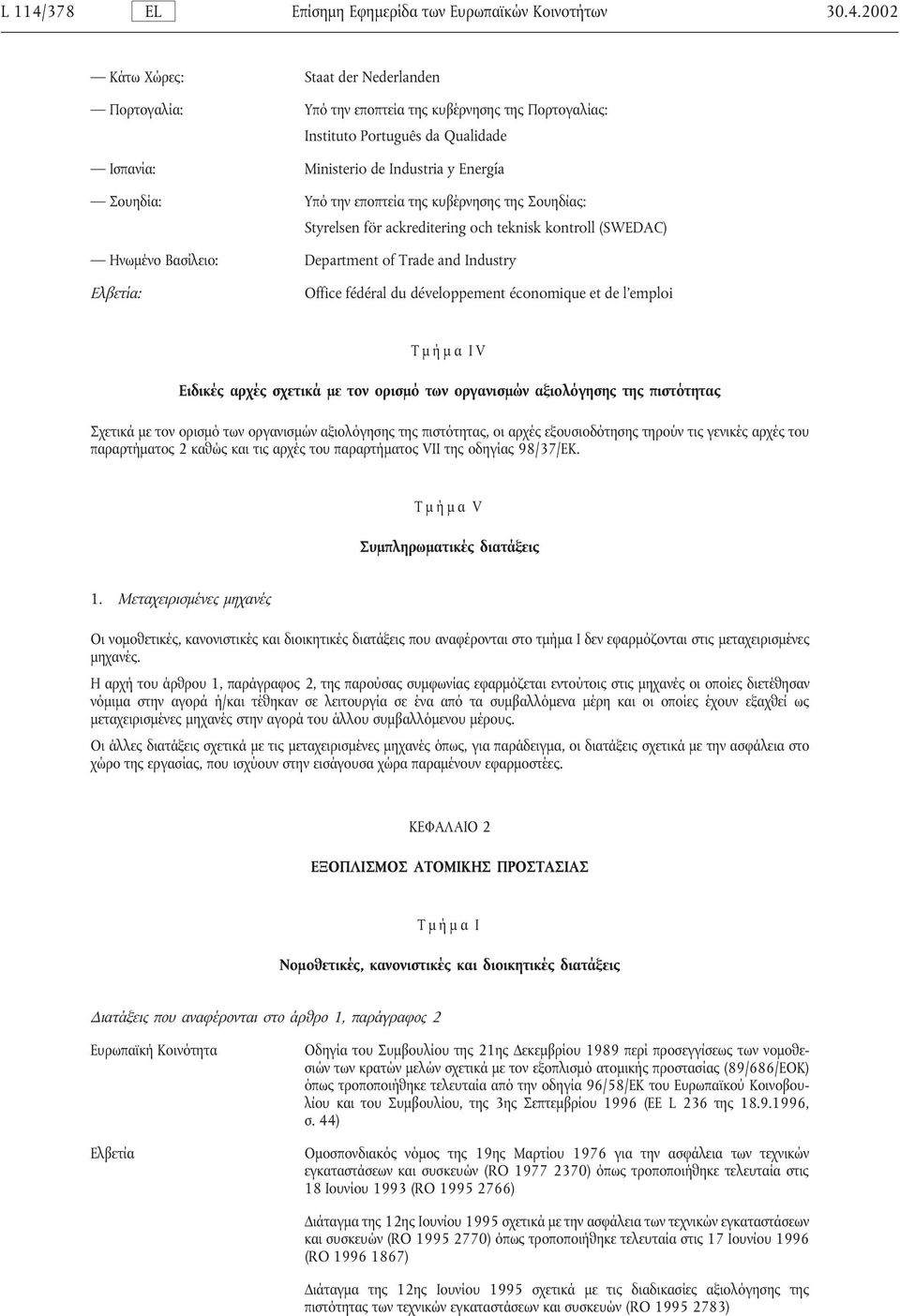 2002 Κάτω Χώρες: Staat der Nederlanden Πορτογαλία: Υπό την εποπτεία της κυβέρνησης της Πορτογαλίας: Instituto Português da Qualidade Ισπανία: Ministerio de Industria y Energía Σουηδία: Υπό την