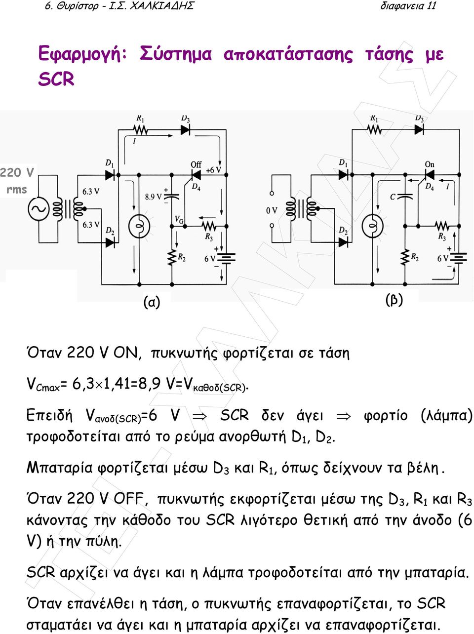 Επειδή V ανοδ(scr) =6 V SCR δεν άγει φορτίο (λάµπα) τροφοδοτείται από το ρεύµα ανορθωτή D 1, D 2. Μπαταρία φορτίζεται µέσω D 3 και R 1, όπως δείχνουν τα βέλη.