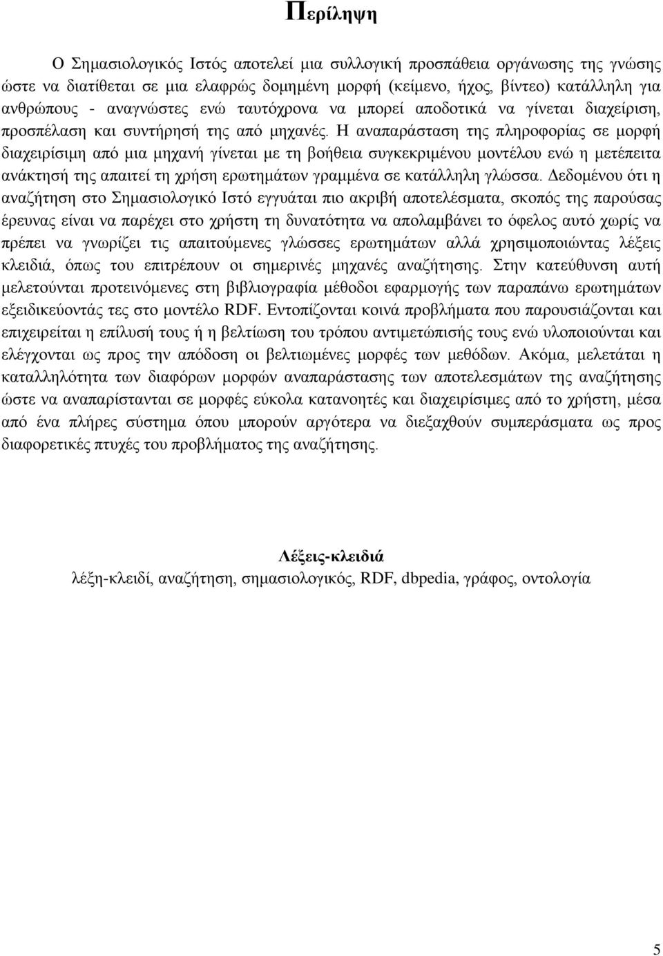 Η αναπαράσταση της πληροφορίας σε μορφή διαχειρίσιμη από μια μηχανή γίνεται με τη βοήθεια συγκεκριμένου μοντέλου ενώ η μετέπειτα ανάκτησή της απαιτεί τη χρήση ερωτημάτων γραμμένα σε κατάλληλη γλώσσα.