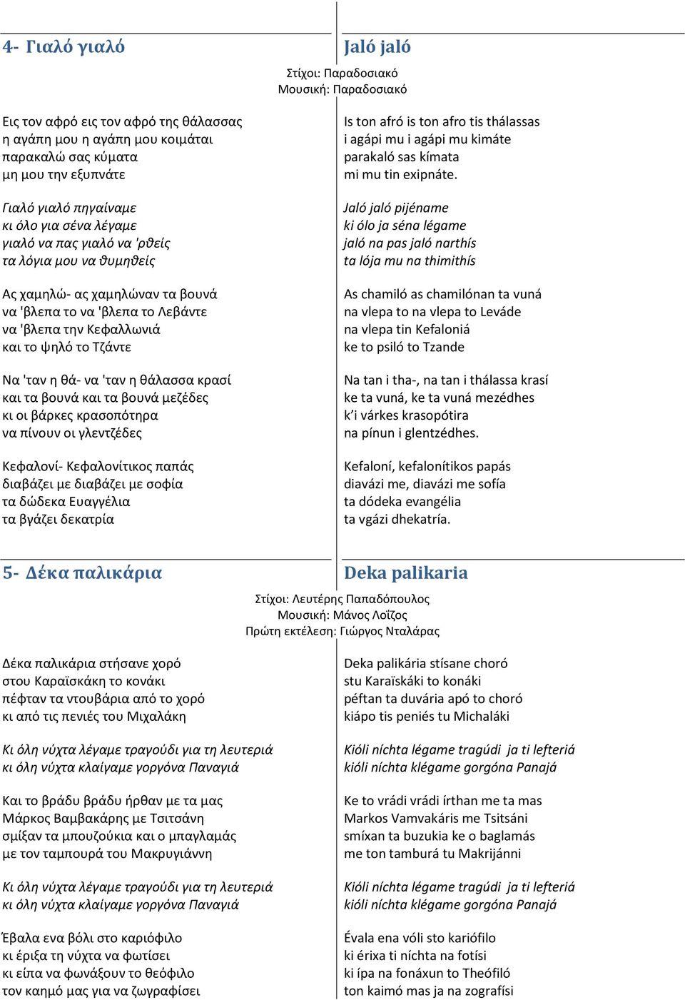 η θά- να 'ταν η θάλασσα κρασί και τα βουνά και τα βουνά μεζέδες κι οι βάρκες κρασοπότηρα να πίνουν οι γλεντζέδες Κεφαλονί- Κεφαλονίτικος παπάς διαβάζει με διαβάζει με σοφία τα δώδεκα Ευαγγέλια τα