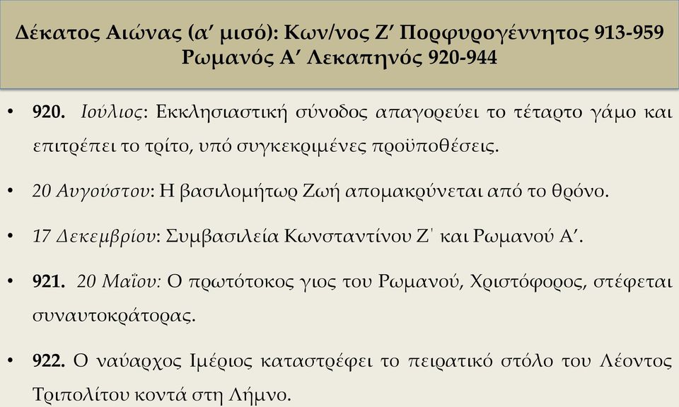 20 Αυγούστου: Η βασιλομήτωρ Ζωή απομακρύνεται από το θρόνο. 17 Δεκεμβρίου: Συμβασιλεία Κωνσταντίνου Ζ και Ρωμανού Α. 921.