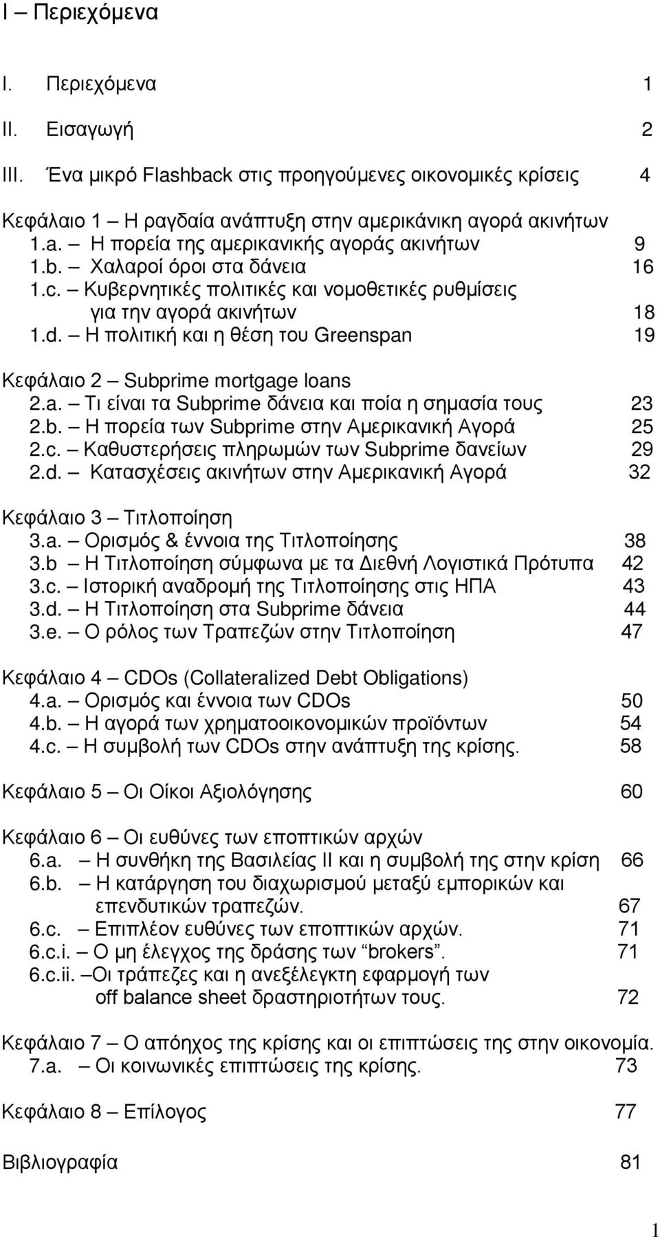 19 Κεφάλαιο 2 Subprime mortgage loans 2.a. Τι είναι τα Subprime δάνεια και ποία η σημασία τους 23 2.b. Η πορεία των Subprime στην Αμερικανική Αγορά 25 2.c.