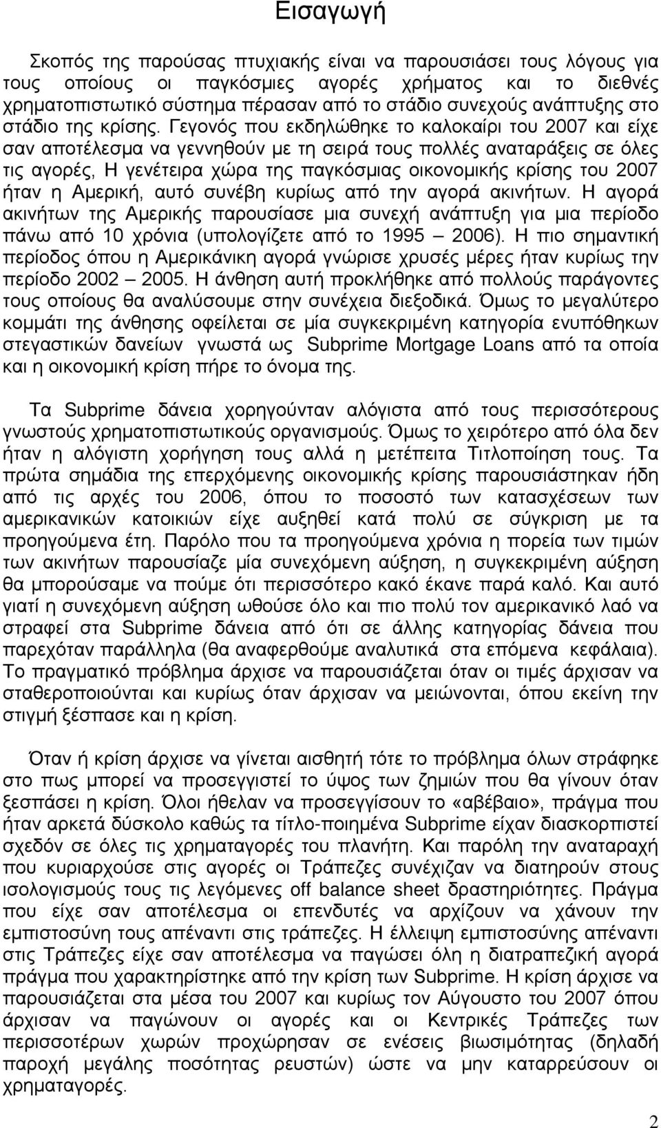 Γεγονός που εκδηλώθηκε το καλοκαίρι του 2007 και είχε σαν αποτέλεσμα να γεννηθούν με τη σειρά τους πολλές αναταράξεις σε όλες τις αγορές, Η γενέτειρα χώρα της παγκόσμιας οικονομικής κρίσης του 2007