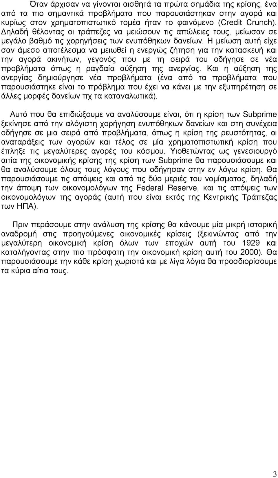 Η μείωση αυτή είχε σαν άμεσο αποτέλεσμα να μειωθεί η ενεργώς ζήτηση για την κατασκευή και την αγορά ακινήτων, γεγονός που με τη σειρά του οδήγησε σε νέα προβλήματα όπως η ραγδαία αύξηση της ανεργίας.