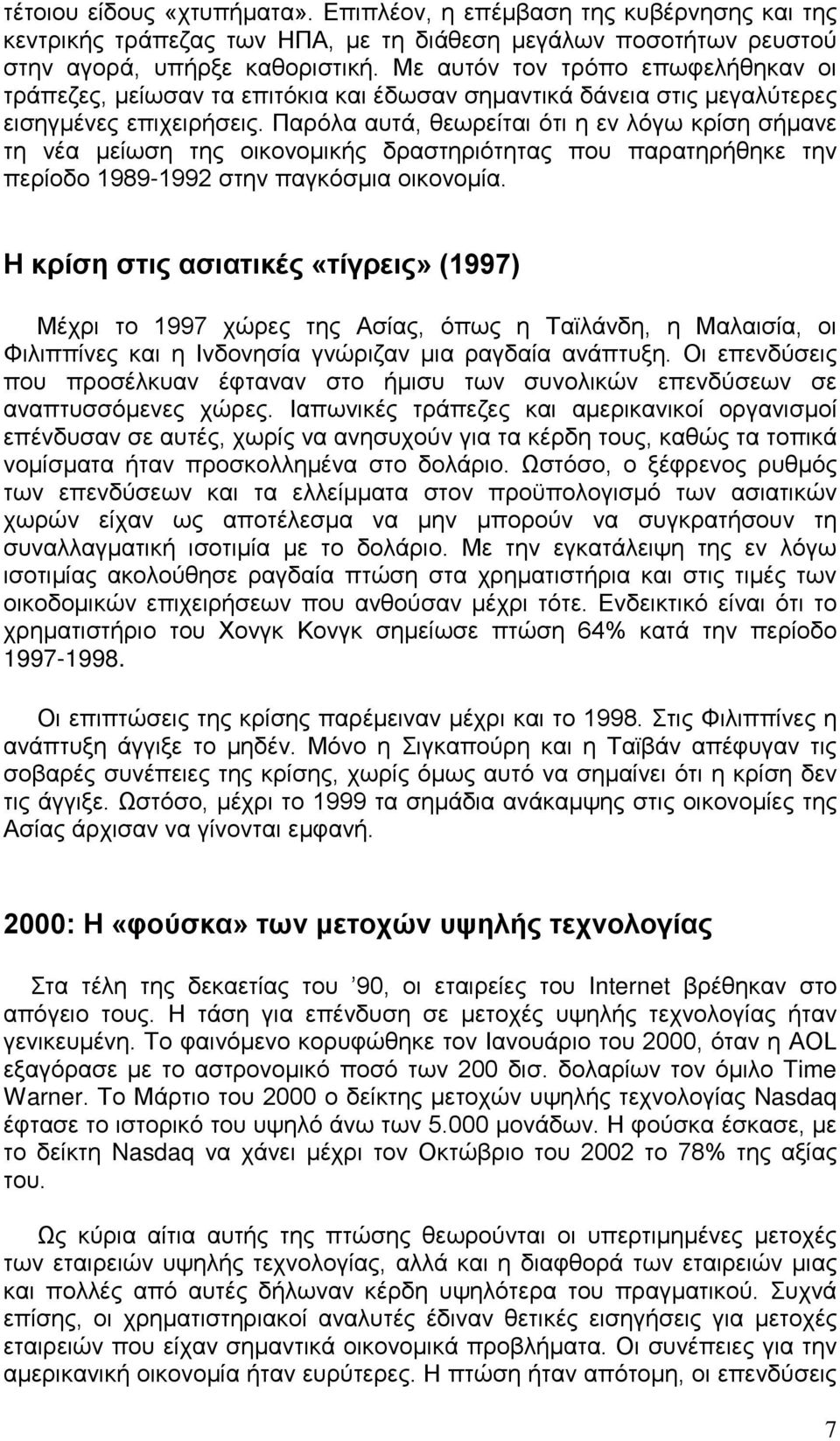 Παρόλα αυτά, θεωρείται ότι η εν λόγω κρίση σήμανε τη νέα μείωση της οικονομικής δραστηριότητας που παρατηρήθηκε την περίοδο 1989-1992 στην παγκόσμια οικονομία.