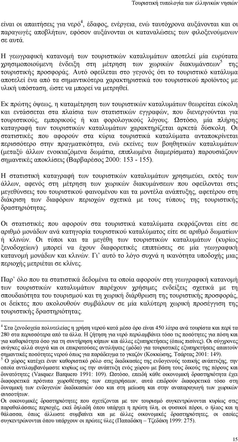 Αυτό οφείλεται στο γεγονός ότι το τουριστικό κατάλυµα αποτελεί ένα από τα σηµαντικότερα χαρακτηριστικά του τουριστικού προϊόντος µε υλική υπόσταση, ώστε να µπορεί να µετρηθεί.