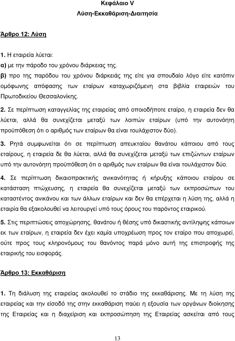 Σε περίπτωση καταγγελίας της εταιρείας από οποιοδήποτε εταίρο, η εταιρεία δεν θα λύεται, αλλά θα συνεχίζεται μεταξύ των λοιπών εταίρων (υπό την αυτονόητη προϋπόθεση ότι ο αριθμός των εταίρων θα είναι