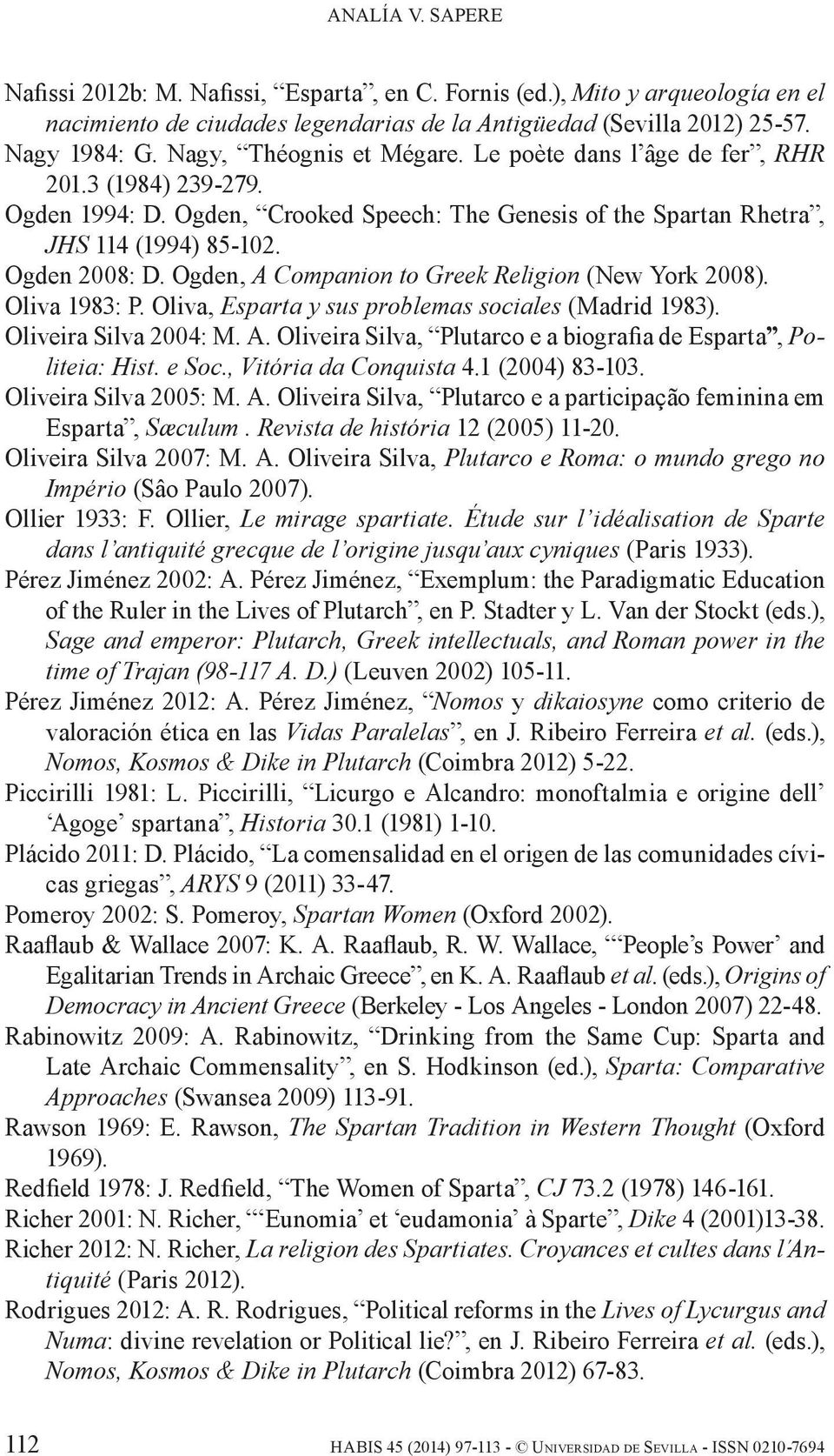 Ogden, A Companion to Greek Religion (New York 2008). Oliva 1983: P. Oliva, Esparta y sus problemas sociales (Madrid 1983). Oliveira Silva 2004: M. A. Oliveira Silva, Plutarco e a biografia de Esparta, Politeia: Hist.