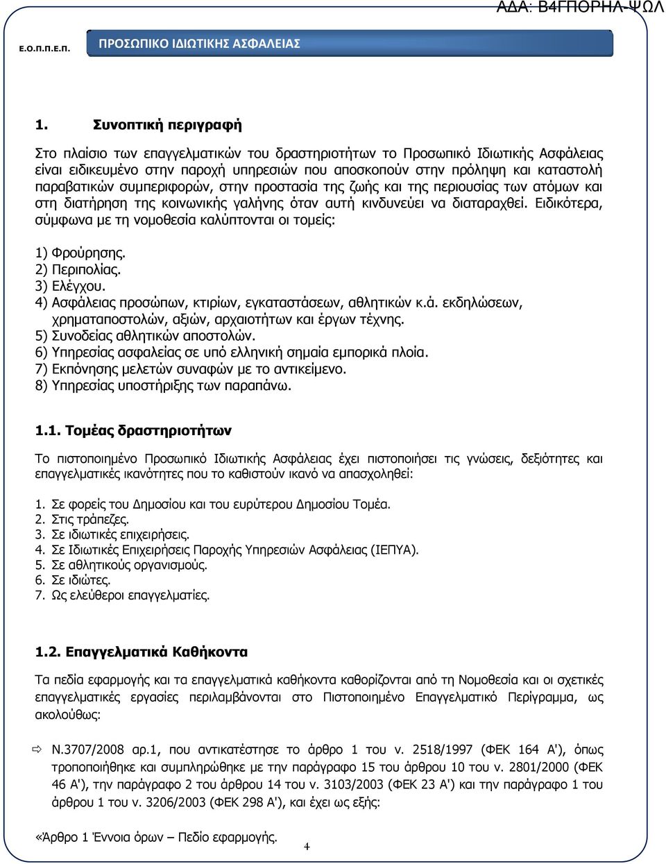 Ειδικότερα, σύμφωνα με τη νομοθεσία καλύπτονται οι τομείς: 1) Φρούρησης. 2) Περιπολίας. 3) Ελέγχου. 4) Ασφάλειας προσώπων, κτιρίων, εγκαταστάσεων, αθλητικών κ.ά. εκδηλώσεων, χρηματαποστολών, αξιών, αρχαιοτήτων και έργων τέχνης.