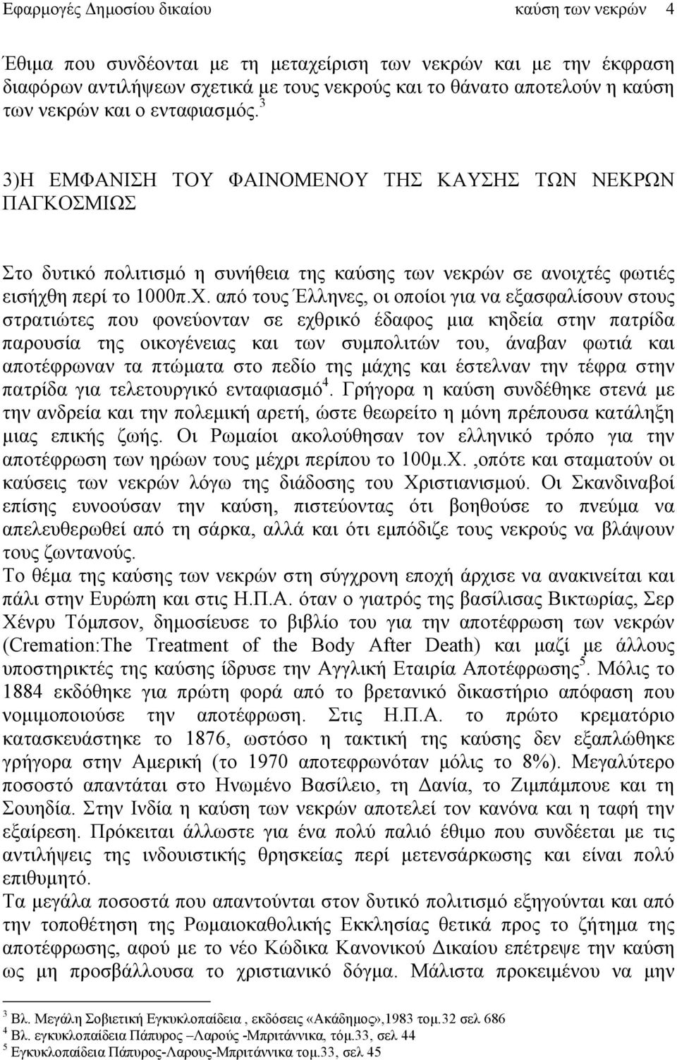 από τους Έλληνες, οι οποίοι για να εξασφαλίσουν στους στρατιώτες που φονεύονταν σε εχθρικό έδαφος μια κηδεία στην πατρίδα παρουσία της οικογένειας και των συμπολιτών του, άναβαν φωτιά και αποτέφρωναν